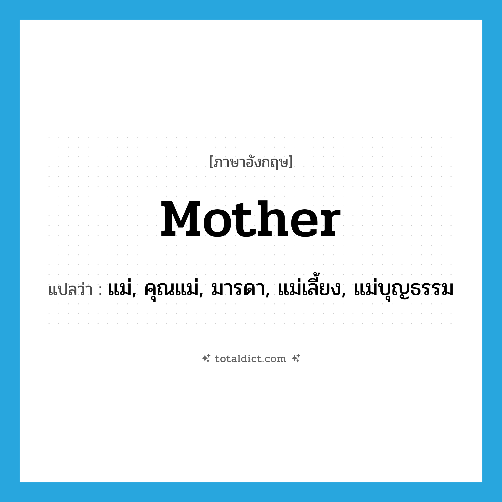 mother แปลว่า?, คำศัพท์ภาษาอังกฤษ mother แปลว่า แม่, คุณแม่, มารดา, แม่เลี้ยง, แม่บุญธรรม ประเภท N หมวด N