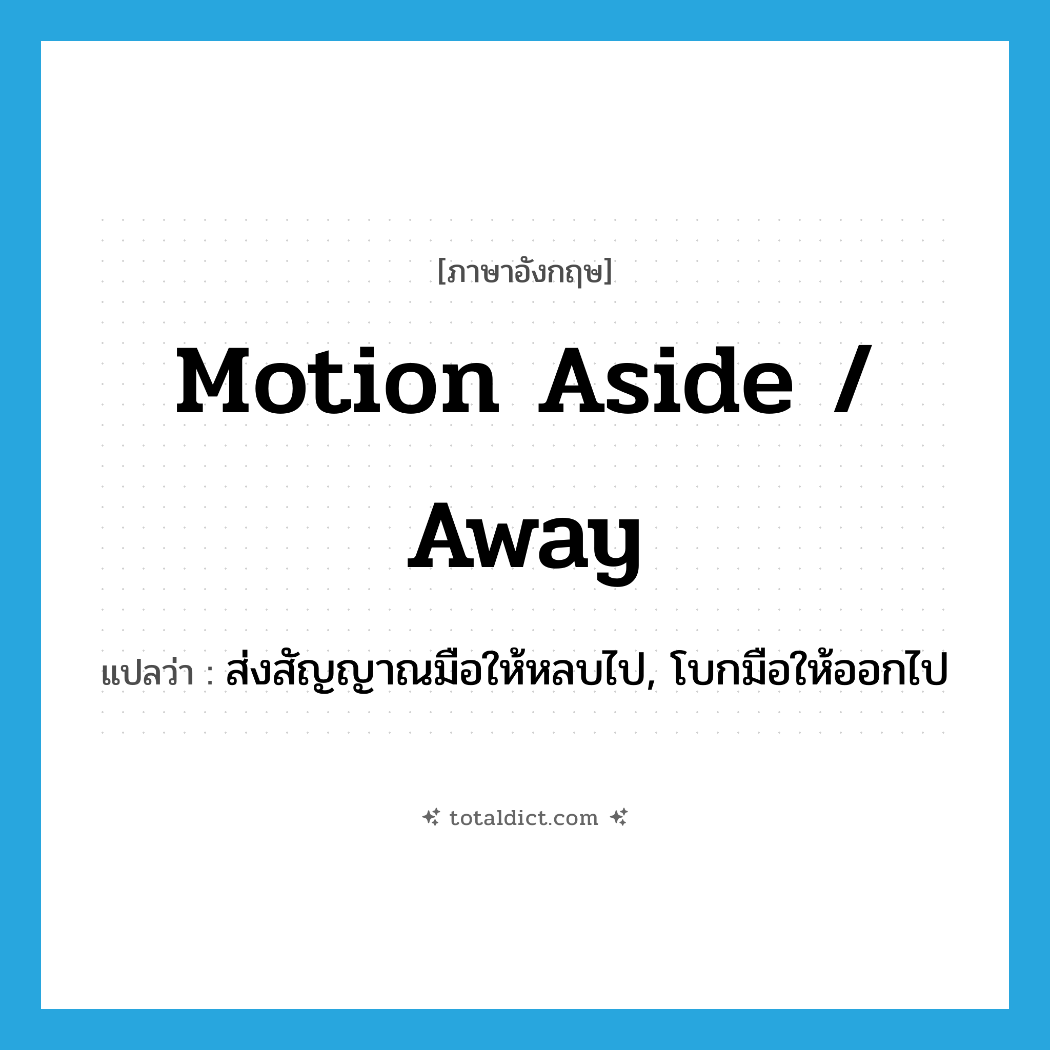 motion aside / away แปลว่า?, คำศัพท์ภาษาอังกฤษ motion aside / away แปลว่า ส่งสัญญาณมือให้หลบไป, โบกมือให้ออกไป ประเภท PHRV หมวด PHRV