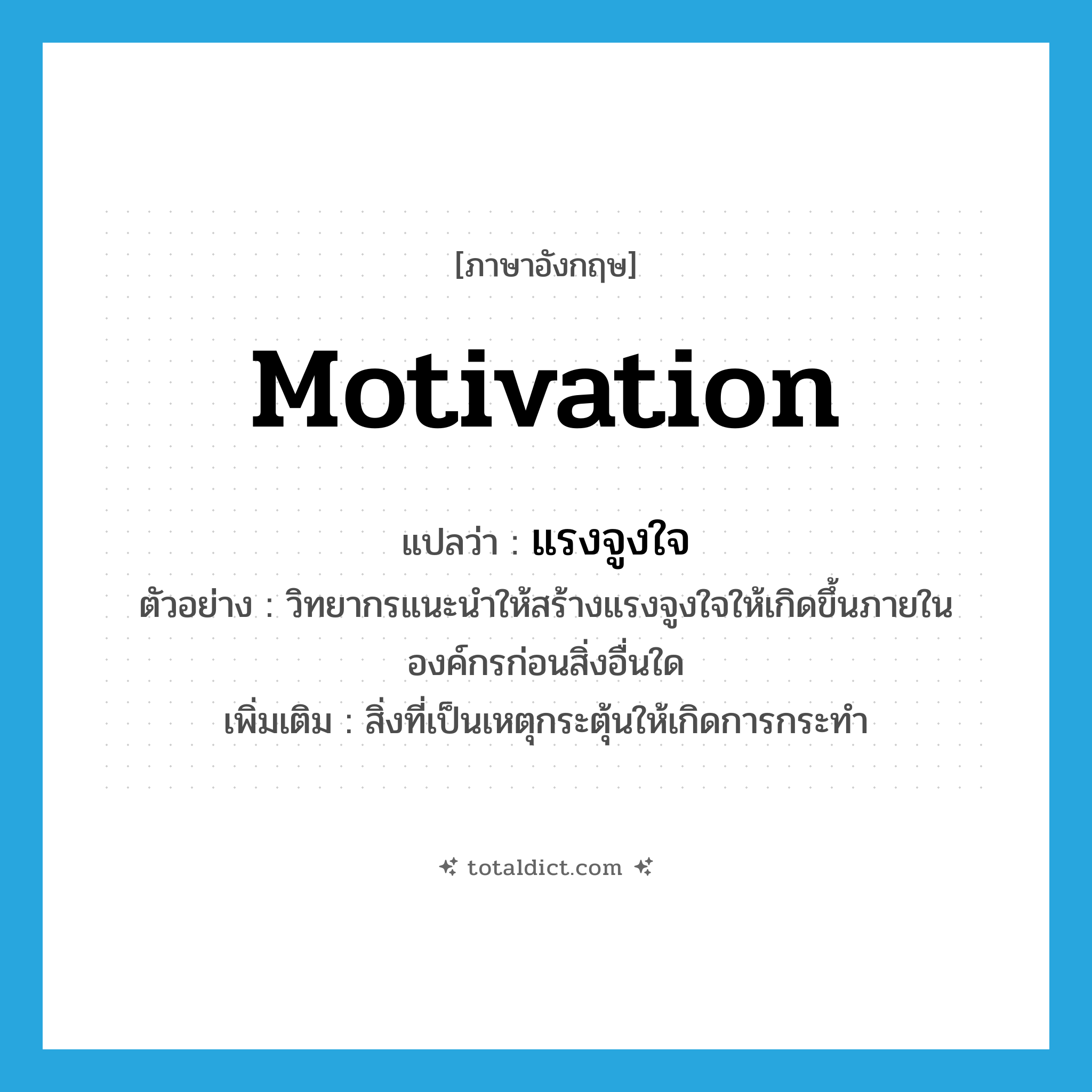 motivation แปลว่า?, คำศัพท์ภาษาอังกฤษ motivation แปลว่า แรงจูงใจ ประเภท N ตัวอย่าง วิทยากรแนะนำให้สร้างแรงจูงใจให้เกิดขึ้นภายในองค์กรก่อนสิ่งอื่นใด เพิ่มเติม สิ่งที่เป็นเหตุกระตุ้นให้เกิดการกระทำ หมวด N