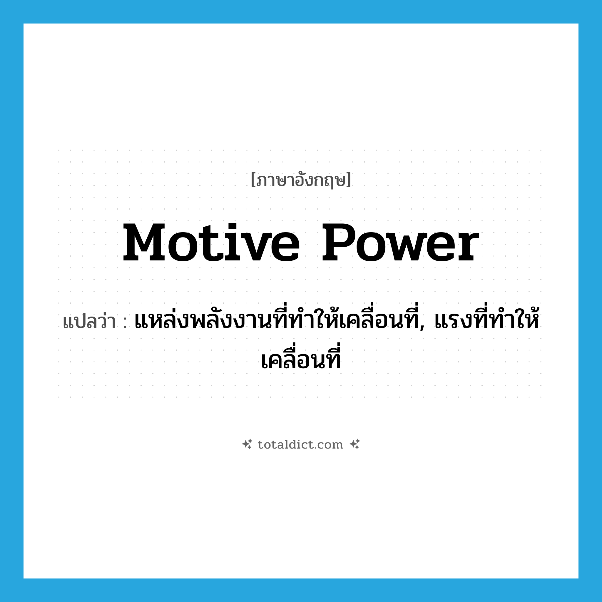 motive power แปลว่า?, คำศัพท์ภาษาอังกฤษ motive power แปลว่า แหล่งพลังงานที่ทำให้เคลื่อนที่, แรงที่ทำให้เคลื่อนที่ ประเภท N หมวด N