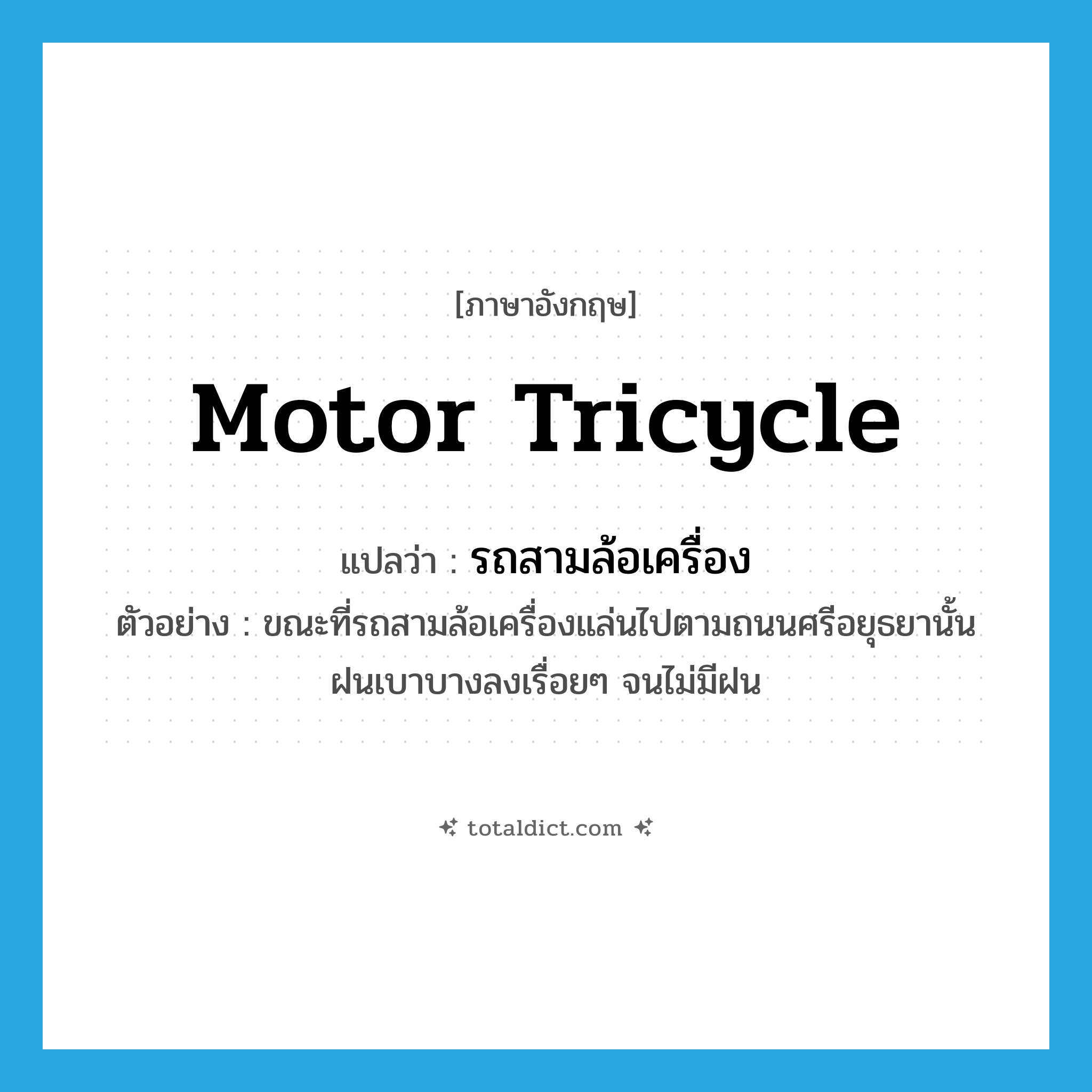 motor-tricycle แปลว่า?, คำศัพท์ภาษาอังกฤษ motor tricycle แปลว่า รถสามล้อเครื่อง ประเภท N ตัวอย่าง ขณะที่รถสามล้อเครื่องแล่นไปตามถนนศรีอยุธยานั้น ฝนเบาบางลงเรื่อยๆ จนไม่มีฝน หมวด N