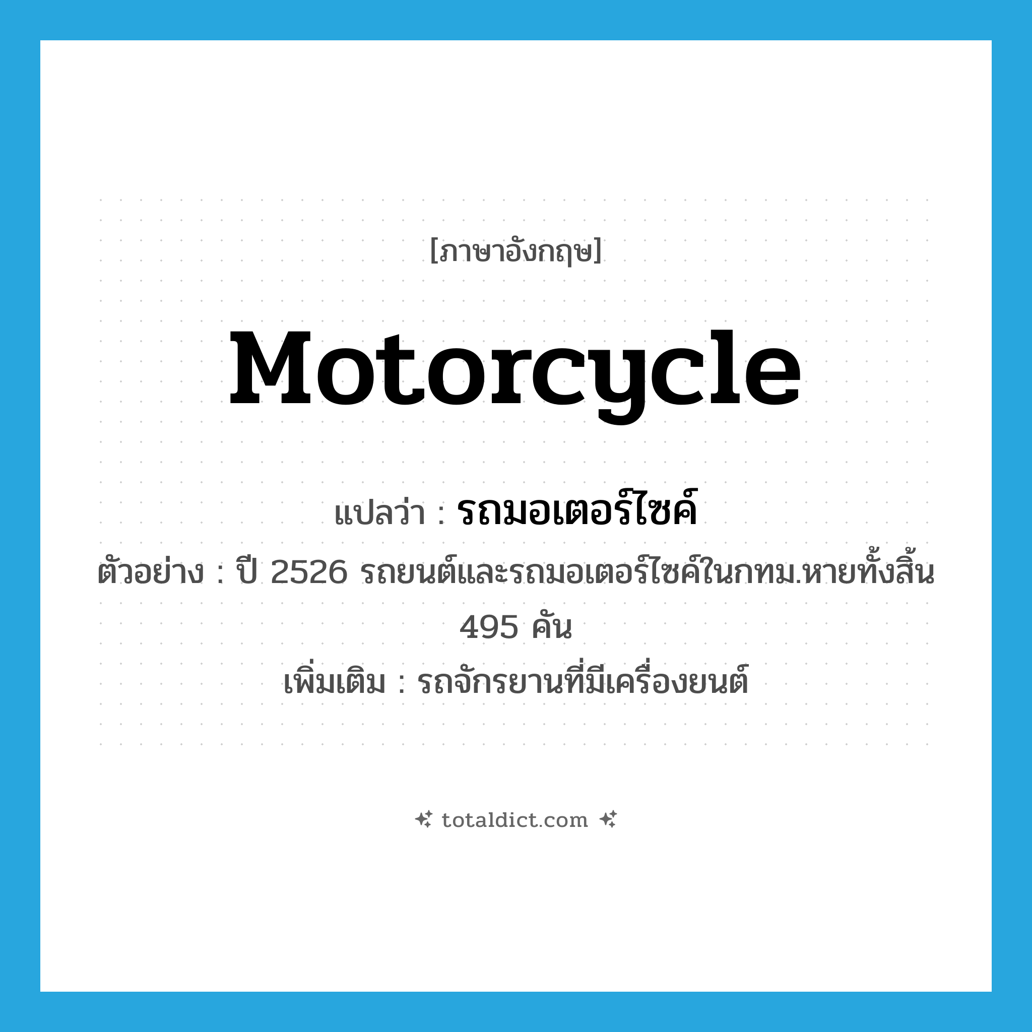 motorcycle แปลว่า?, คำศัพท์ภาษาอังกฤษ motorcycle แปลว่า รถมอเตอร์ไซค์ ประเภท N ตัวอย่าง ปี 2526 รถยนต์และรถมอเตอร์ไซค์ในกทม.หายทั้งสิ้น 495 คัน เพิ่มเติม รถจักรยานที่มีเครื่องยนต์ หมวด N