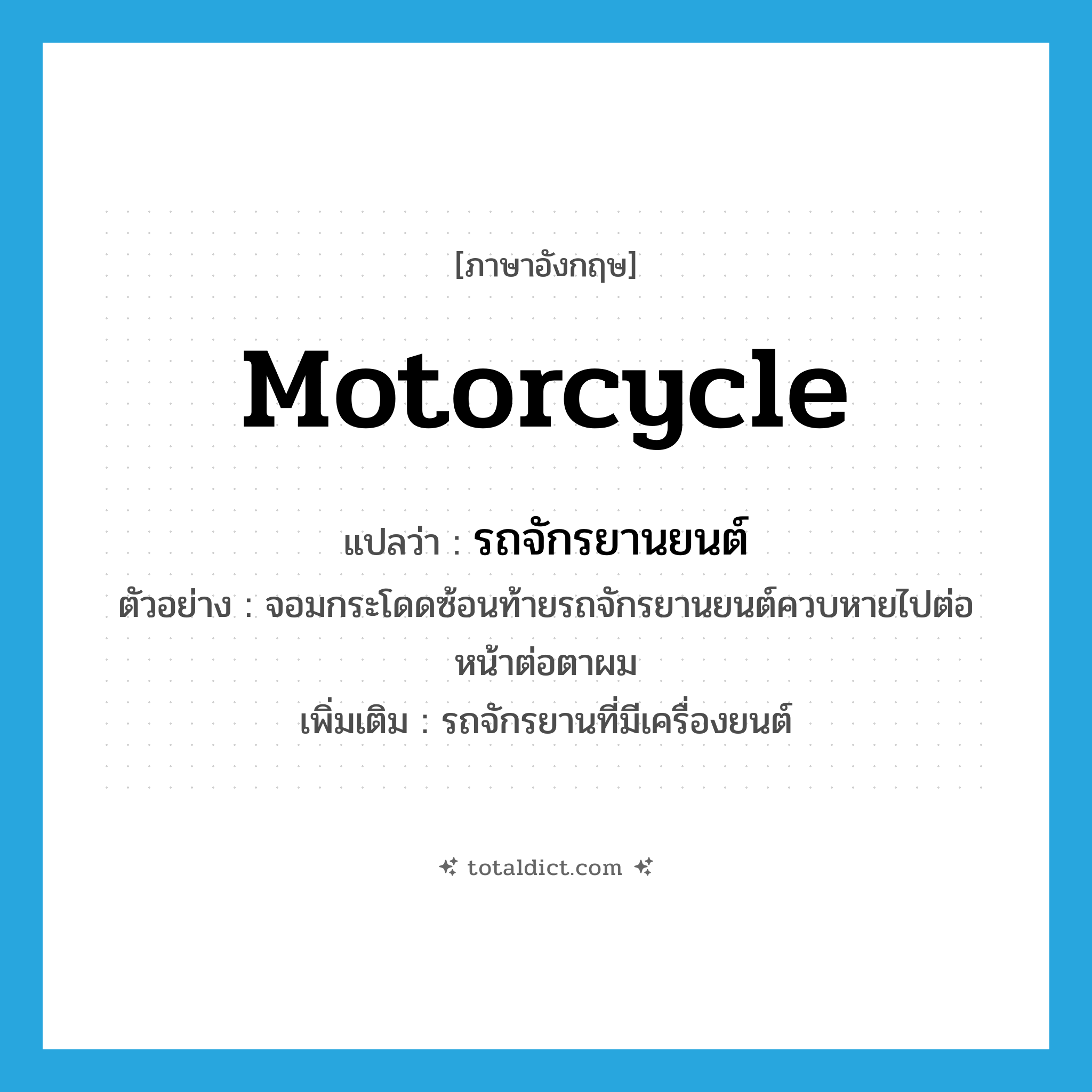 motorcycle แปลว่า?, คำศัพท์ภาษาอังกฤษ motorcycle แปลว่า รถจักรยานยนต์ ประเภท N ตัวอย่าง จอมกระโดดซ้อนท้ายรถจักรยานยนต์ควบหายไปต่อหน้าต่อตาผม เพิ่มเติม รถจักรยานที่มีเครื่องยนต์ หมวด N