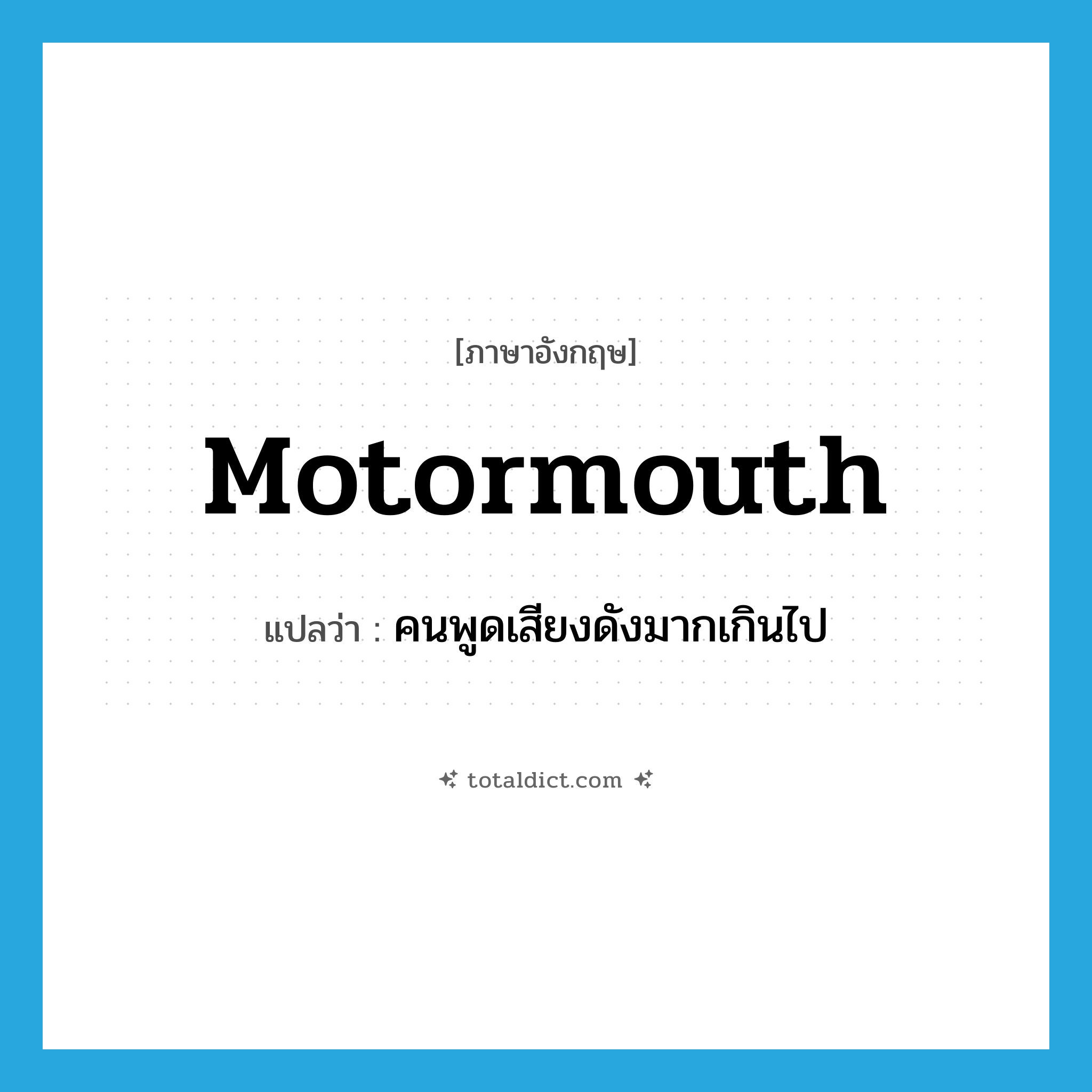 motormouth แปลว่า?, คำศัพท์ภาษาอังกฤษ motormouth แปลว่า คนพูดเสียงดังมากเกินไป ประเภท N หมวด N