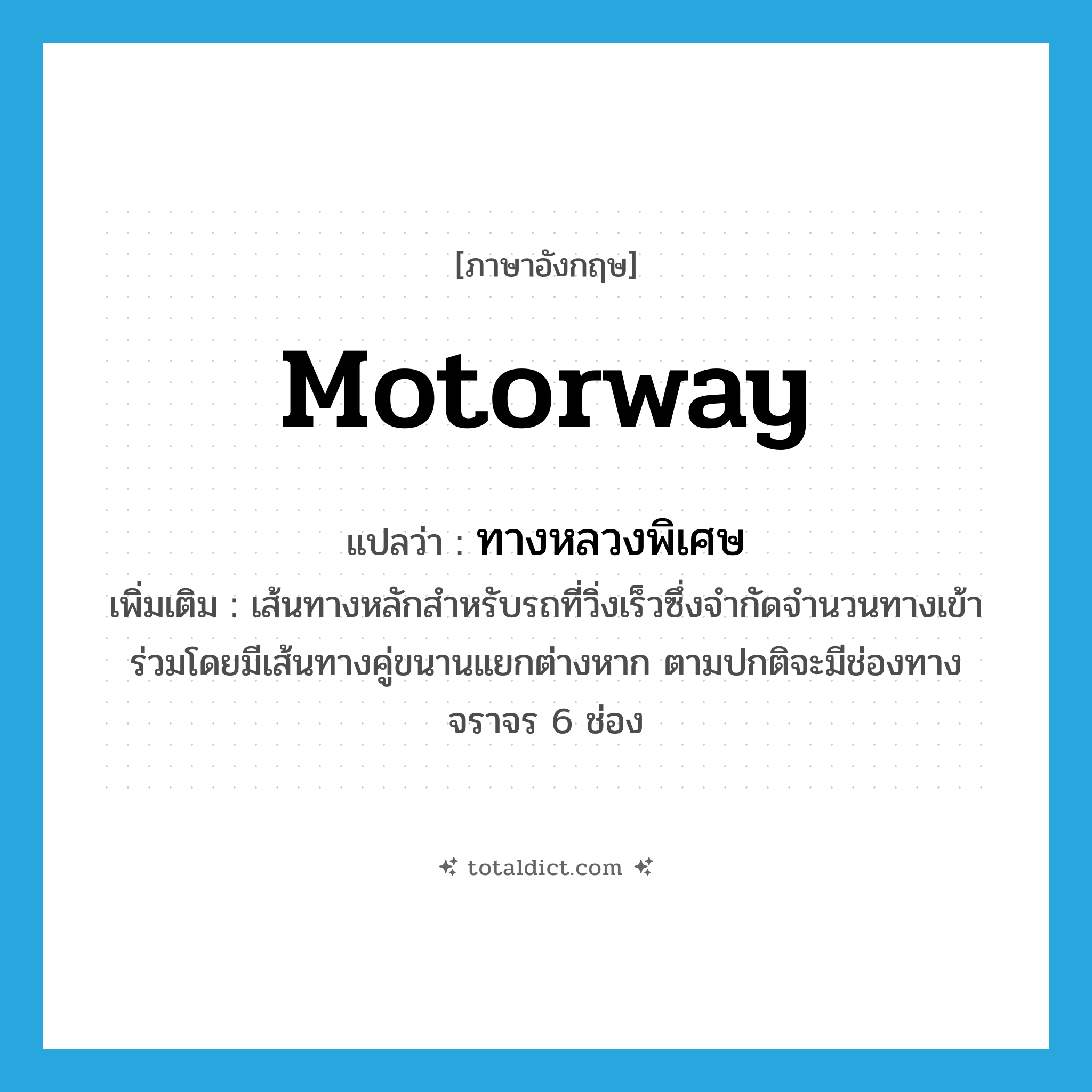 motorway แปลว่า?, คำศัพท์ภาษาอังกฤษ motorway แปลว่า ทางหลวงพิเศษ ประเภท N เพิ่มเติม เส้นทางหลักสำหรับรถที่วิ่งเร็วซึ่งจำกัดจำนวนทางเข้าร่วมโดยมีเส้นทางคู่ขนานแยกต่างหาก ตามปกติจะมีช่องทางจราจร 6 ช่อง หมวด N