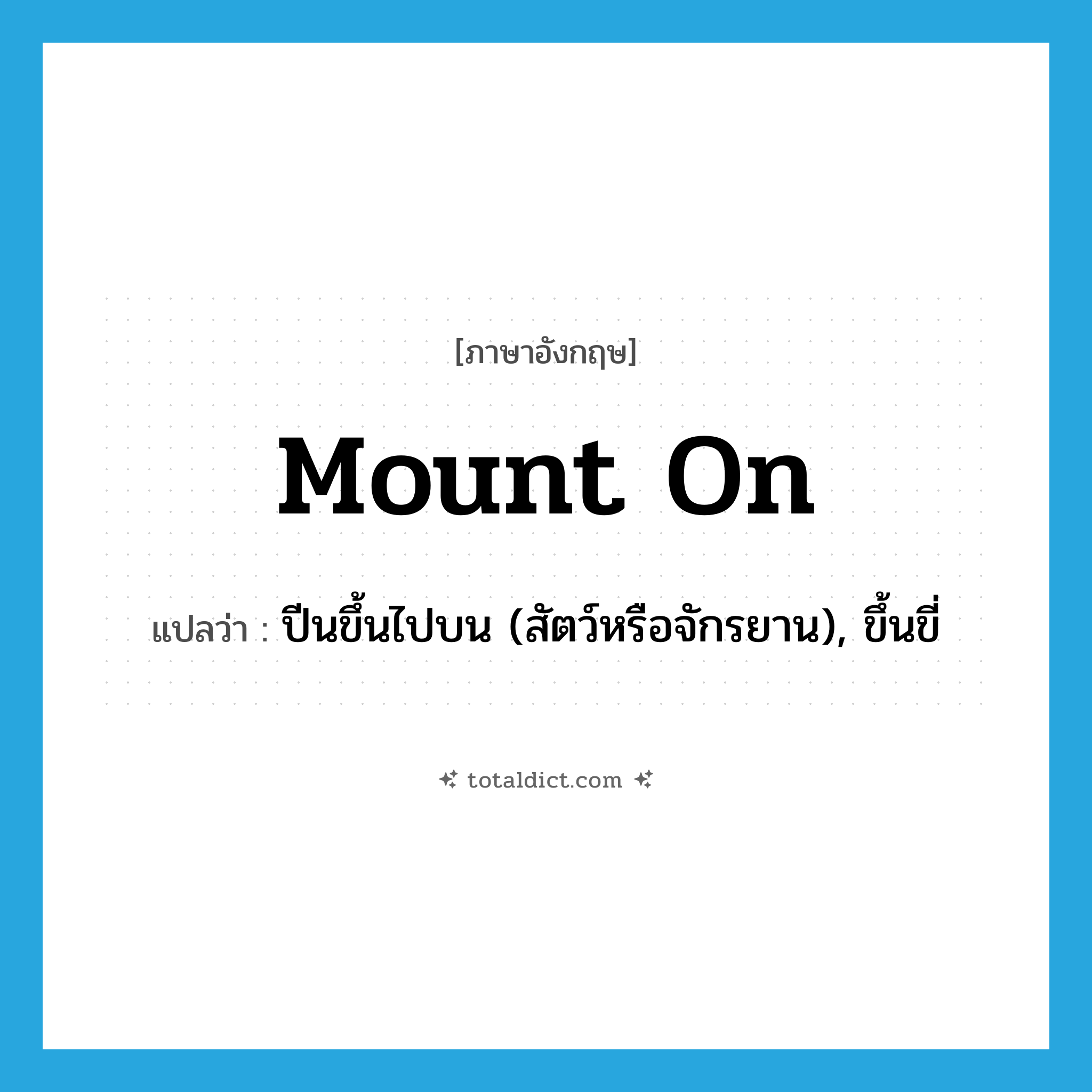 mount on แปลว่า?, คำศัพท์ภาษาอังกฤษ mount on แปลว่า ปีนขึ้นไปบน (สัตว์หรือจักรยาน), ขึ้นขี่ ประเภท PHRV หมวด PHRV