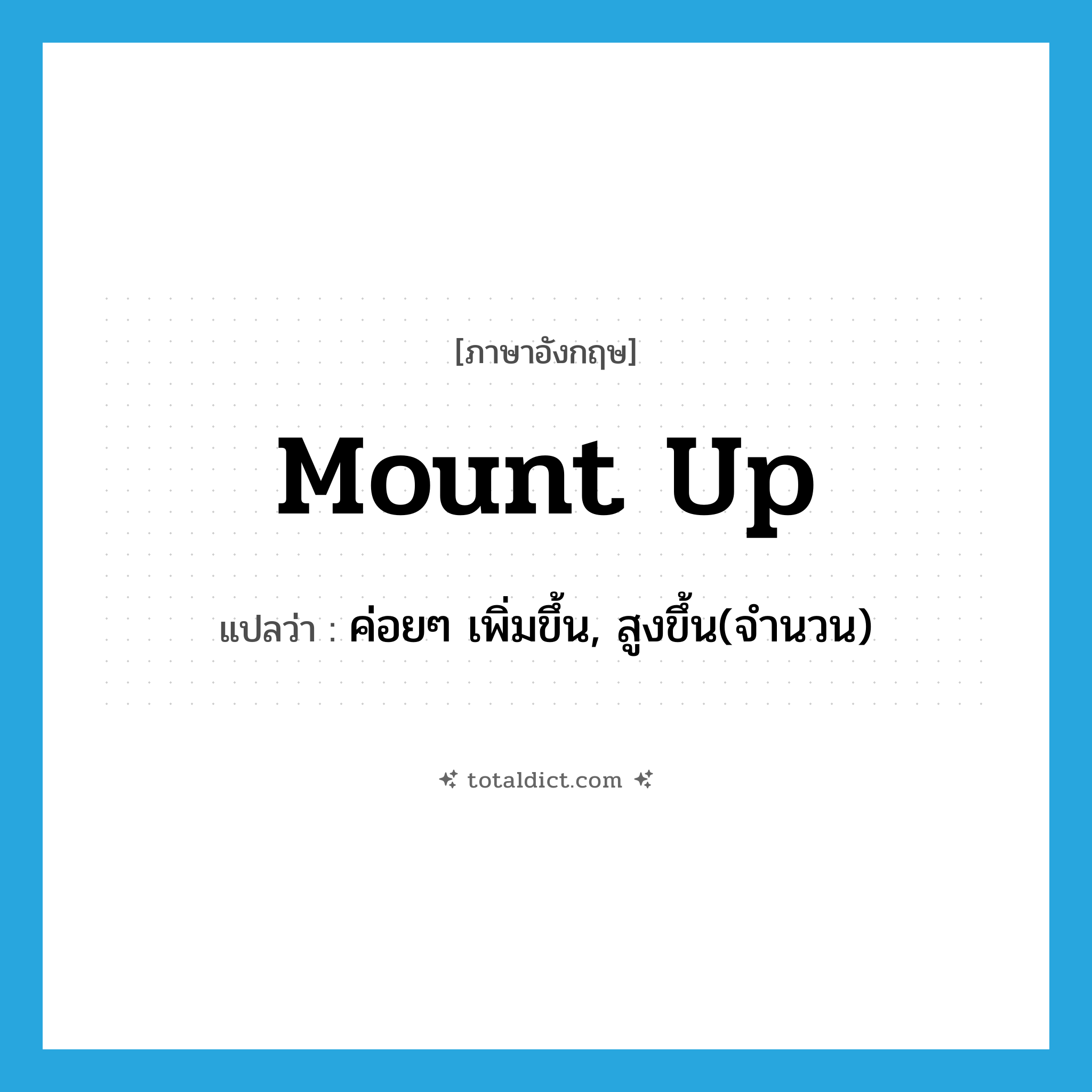 mount up แปลว่า?, คำศัพท์ภาษาอังกฤษ mount up แปลว่า ค่อยๆ เพิ่มขึ้น, สูงขึ้น(จำนวน) ประเภท PHRV หมวด PHRV