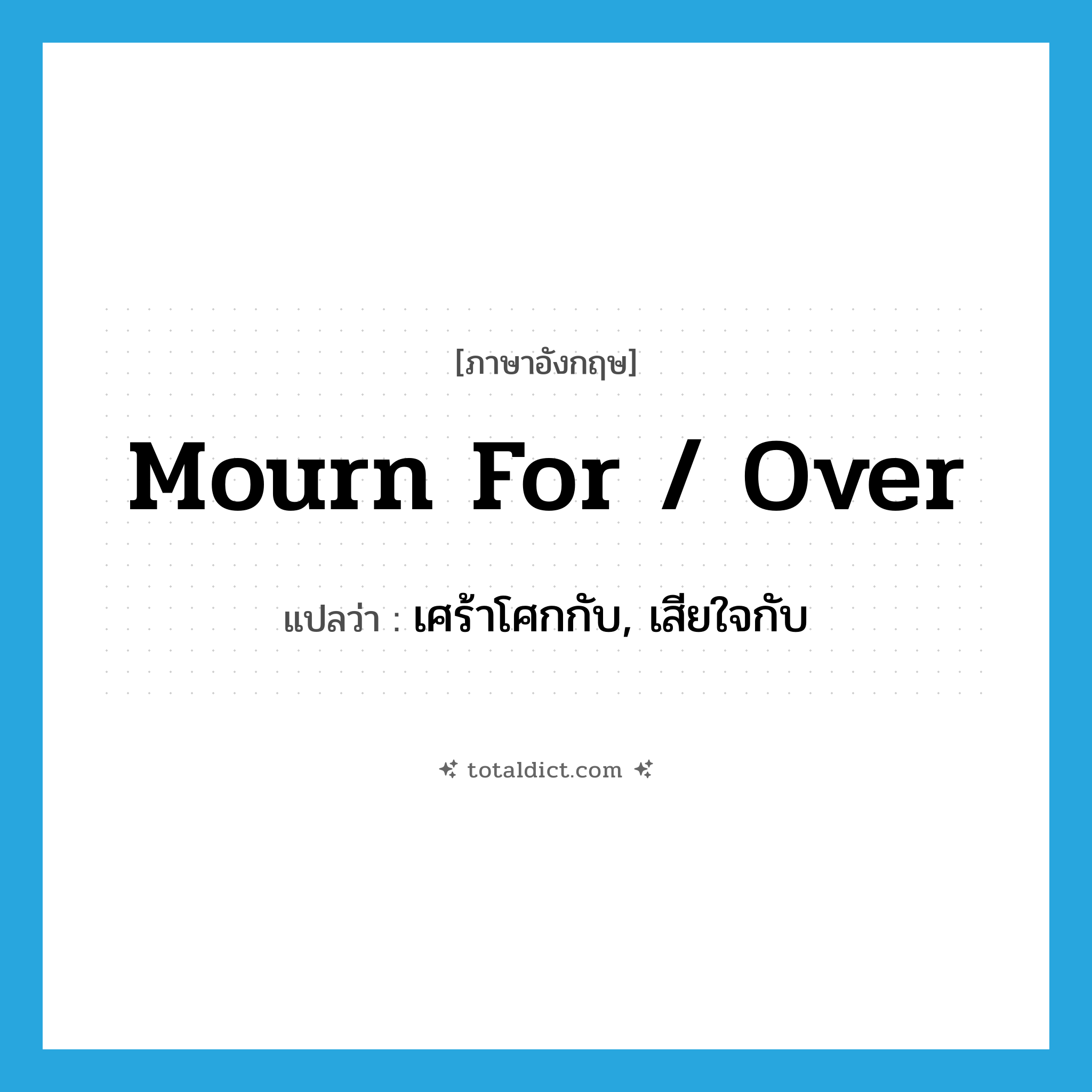 mourn for / over แปลว่า?, คำศัพท์ภาษาอังกฤษ mourn for / over แปลว่า เศร้าโศกกับ, เสียใจกับ ประเภท PHRV หมวด PHRV