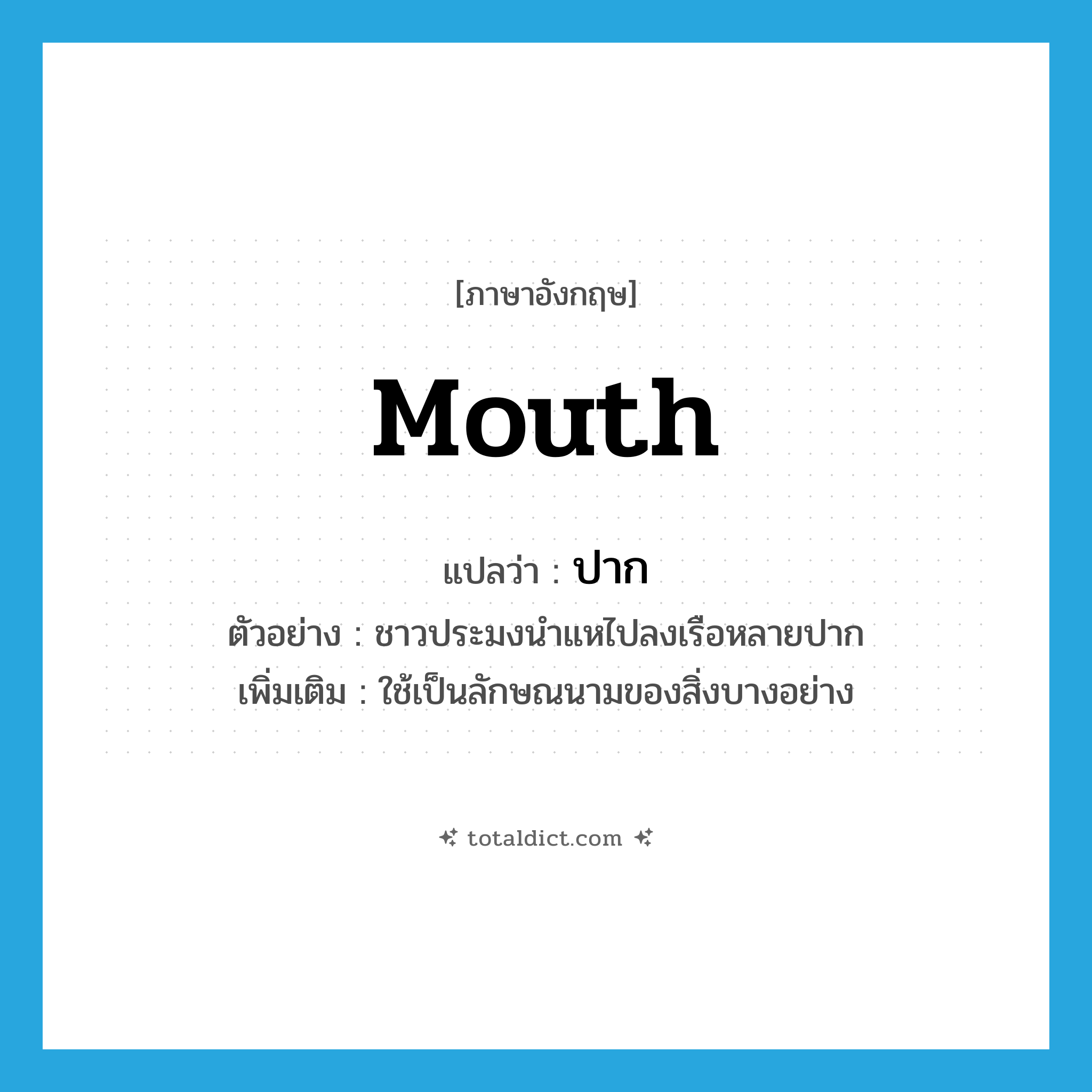 mouth แปลว่า?, คำศัพท์ภาษาอังกฤษ mouth แปลว่า ปาก ประเภท CLAS ตัวอย่าง ชาวประมงนำแหไปลงเรือหลายปาก เพิ่มเติม ใช้เป็นลักษณนามของสิ่งบางอย่าง หมวด CLAS