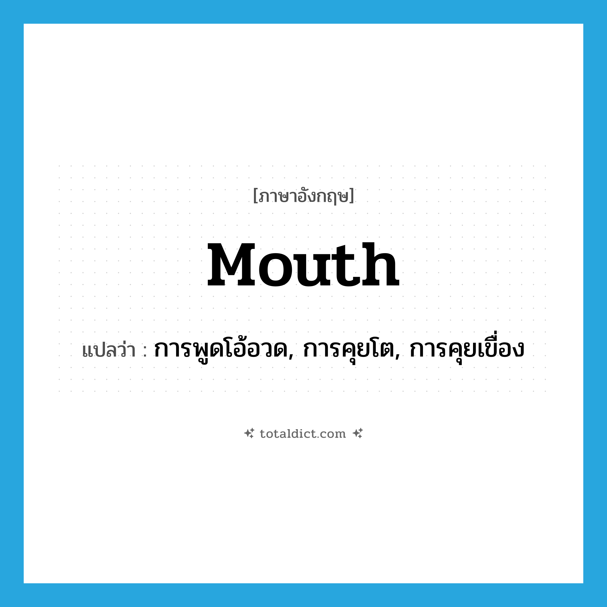 mouth แปลว่า?, คำศัพท์ภาษาอังกฤษ mouth แปลว่า การพูดโอ้อวด, การคุยโต, การคุยเขื่อง ประเภท N หมวด N