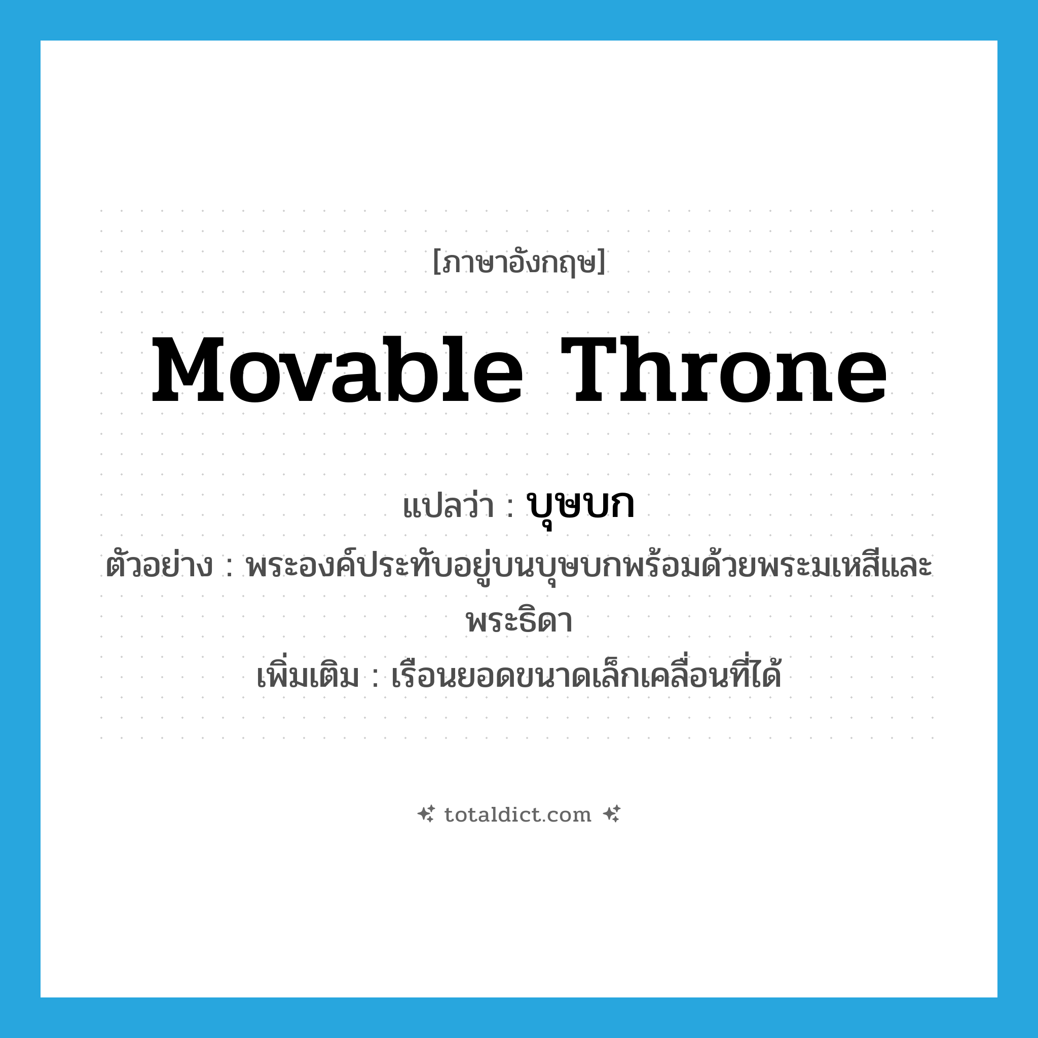 movable throne แปลว่า?, คำศัพท์ภาษาอังกฤษ movable throne แปลว่า บุษบก ประเภท N ตัวอย่าง พระองค์ประทับอยู่บนบุษบกพร้อมด้วยพระมเหสีและพระธิดา เพิ่มเติม เรือนยอดขนาดเล็กเคลื่อนที่ได้ หมวด N