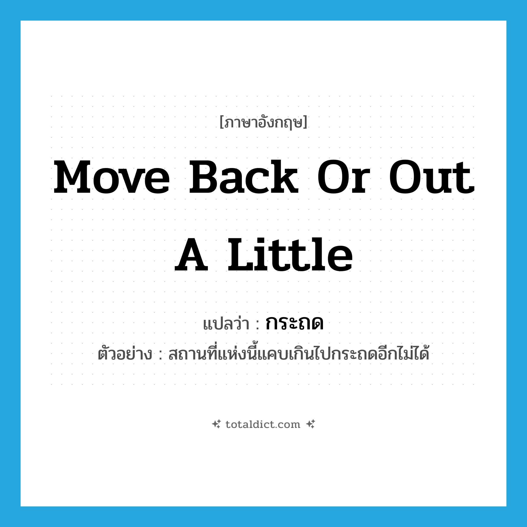 move back or out a little แปลว่า?, คำศัพท์ภาษาอังกฤษ move back or out a little แปลว่า กระถด ประเภท V ตัวอย่าง สถานที่แห่งนี้แคบเกินไปกระถดอีกไม่ได้ หมวด V