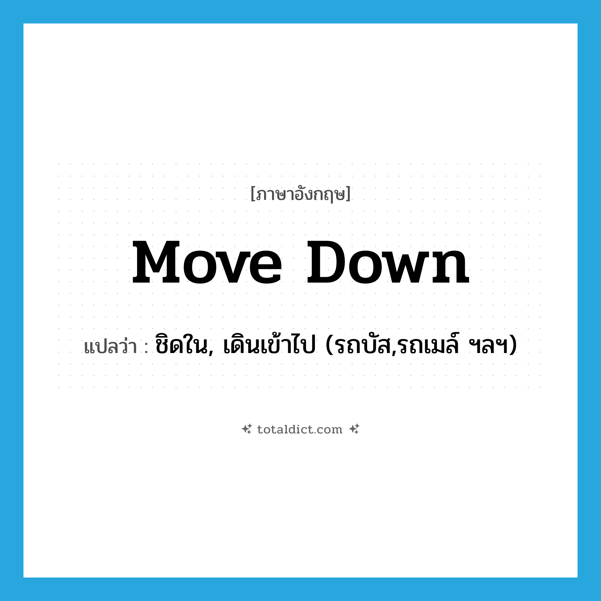 move down แปลว่า?, คำศัพท์ภาษาอังกฤษ move down แปลว่า ชิดใน, เดินเข้าไป (รถบัส,รถเมล์ ฯลฯ) ประเภท PHRV หมวด PHRV