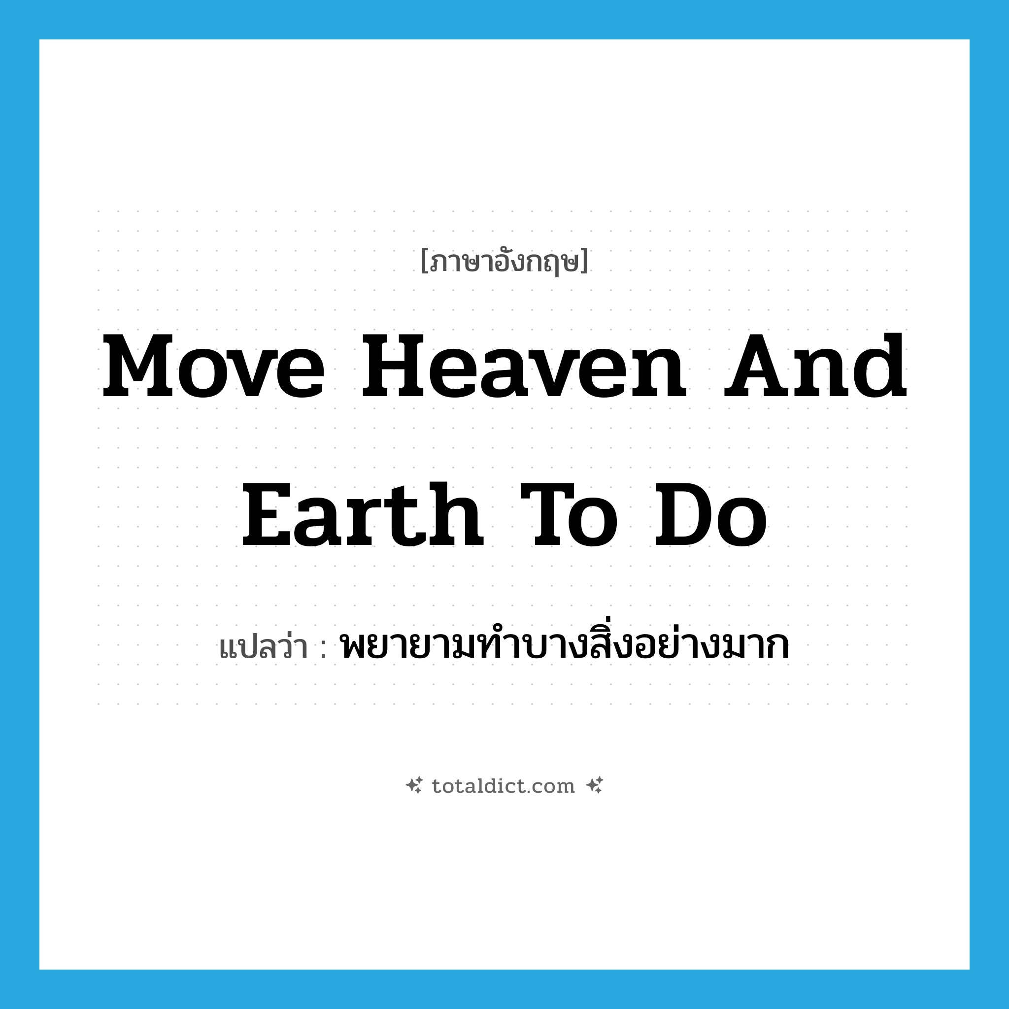 move heaven and earth to do แปลว่า?, คำศัพท์ภาษาอังกฤษ move heaven and earth to do แปลว่า พยายามทำบางสิ่งอย่างมาก ประเภท IDM หมวด IDM