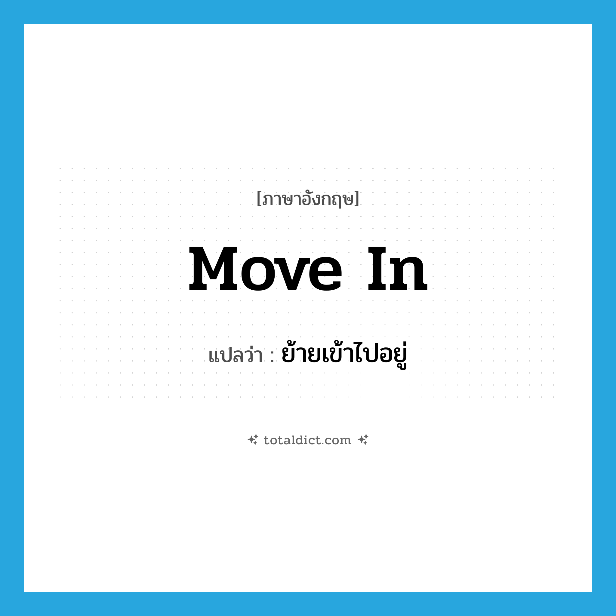 move in แปลว่า?, คำศัพท์ภาษาอังกฤษ move in แปลว่า ย้ายเข้าไปอยู่ ประเภท PHRV หมวด PHRV