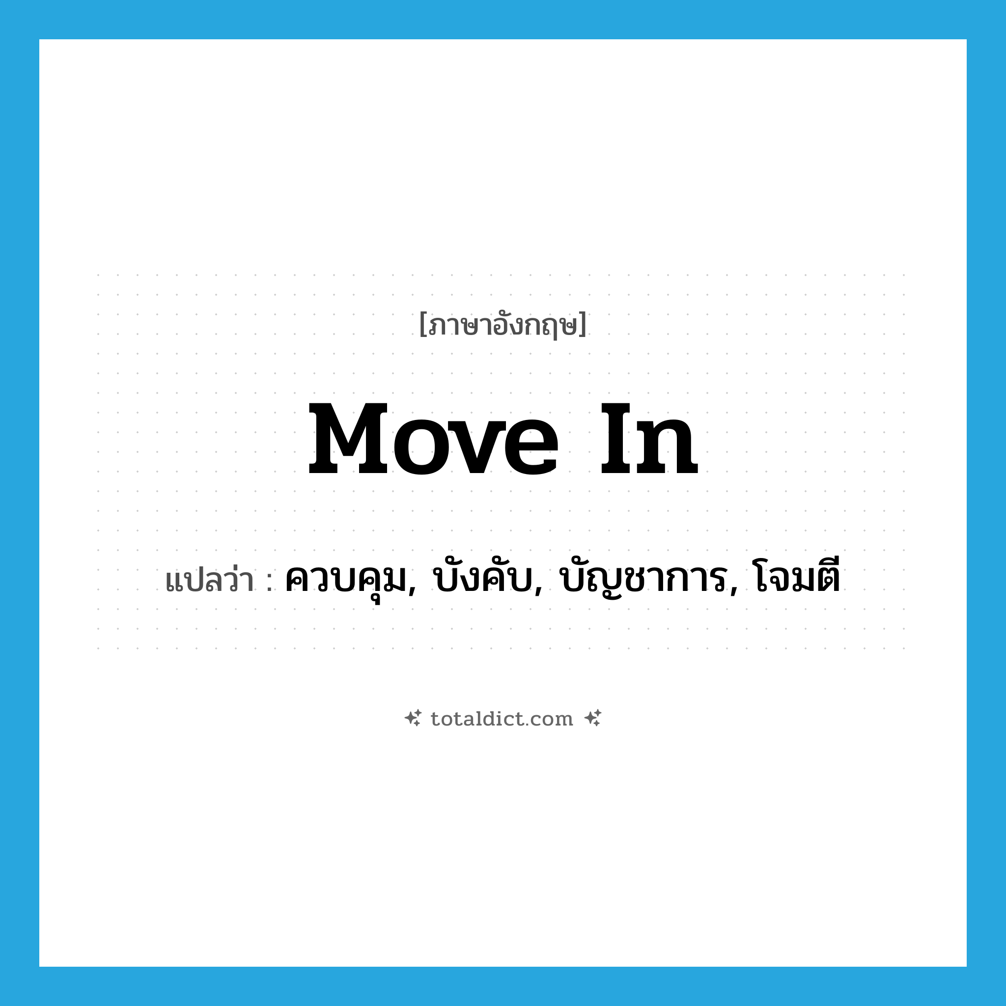 move in แปลว่า?, คำศัพท์ภาษาอังกฤษ move in แปลว่า ควบคุม, บังคับ, บัญชาการ, โจมตี ประเภท PHRV หมวด PHRV