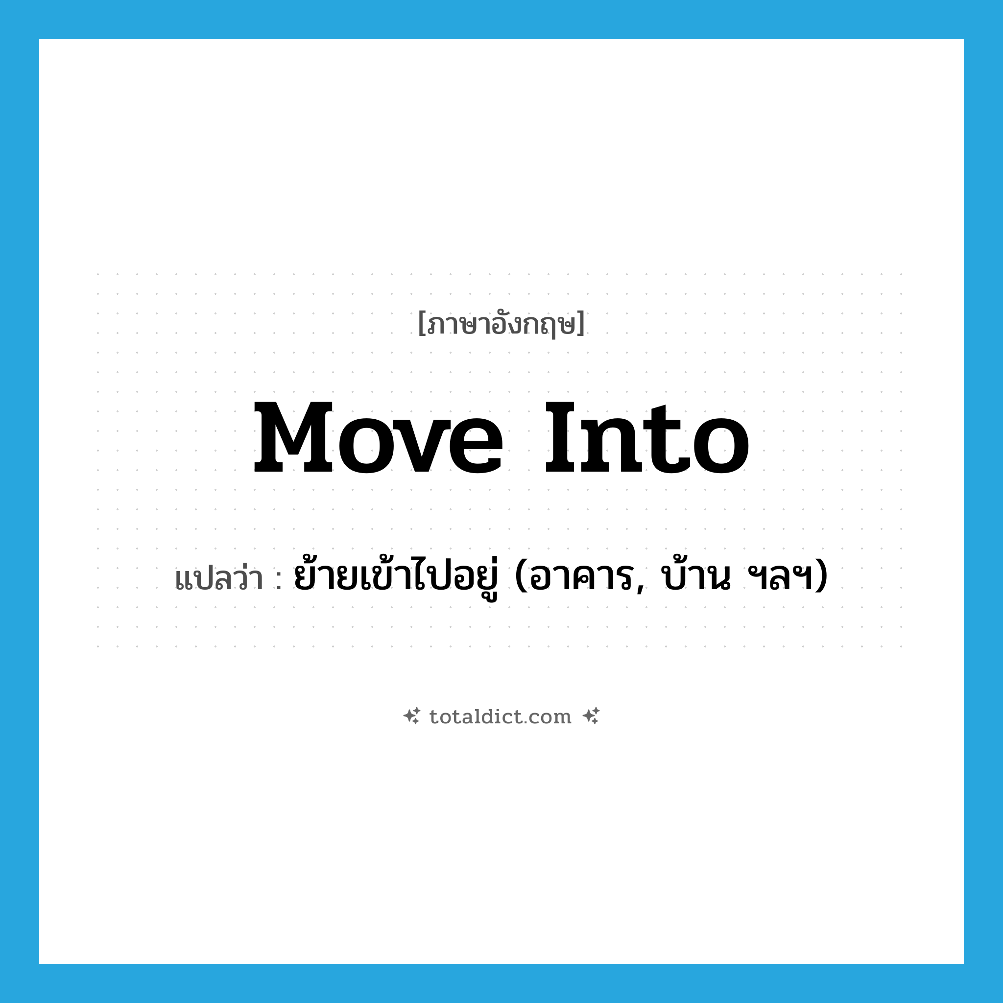 move into แปลว่า?, คำศัพท์ภาษาอังกฤษ move into แปลว่า ย้ายเข้าไปอยู่ (อาคาร, บ้าน ฯลฯ) ประเภท PHRV หมวด PHRV