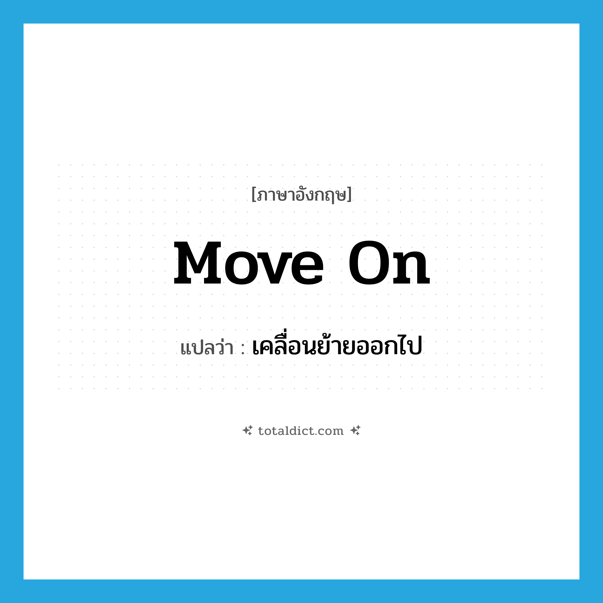 move on แปลว่า?, คำศัพท์ภาษาอังกฤษ move on แปลว่า เคลื่อนย้ายออกไป ประเภท PHRV หมวด PHRV