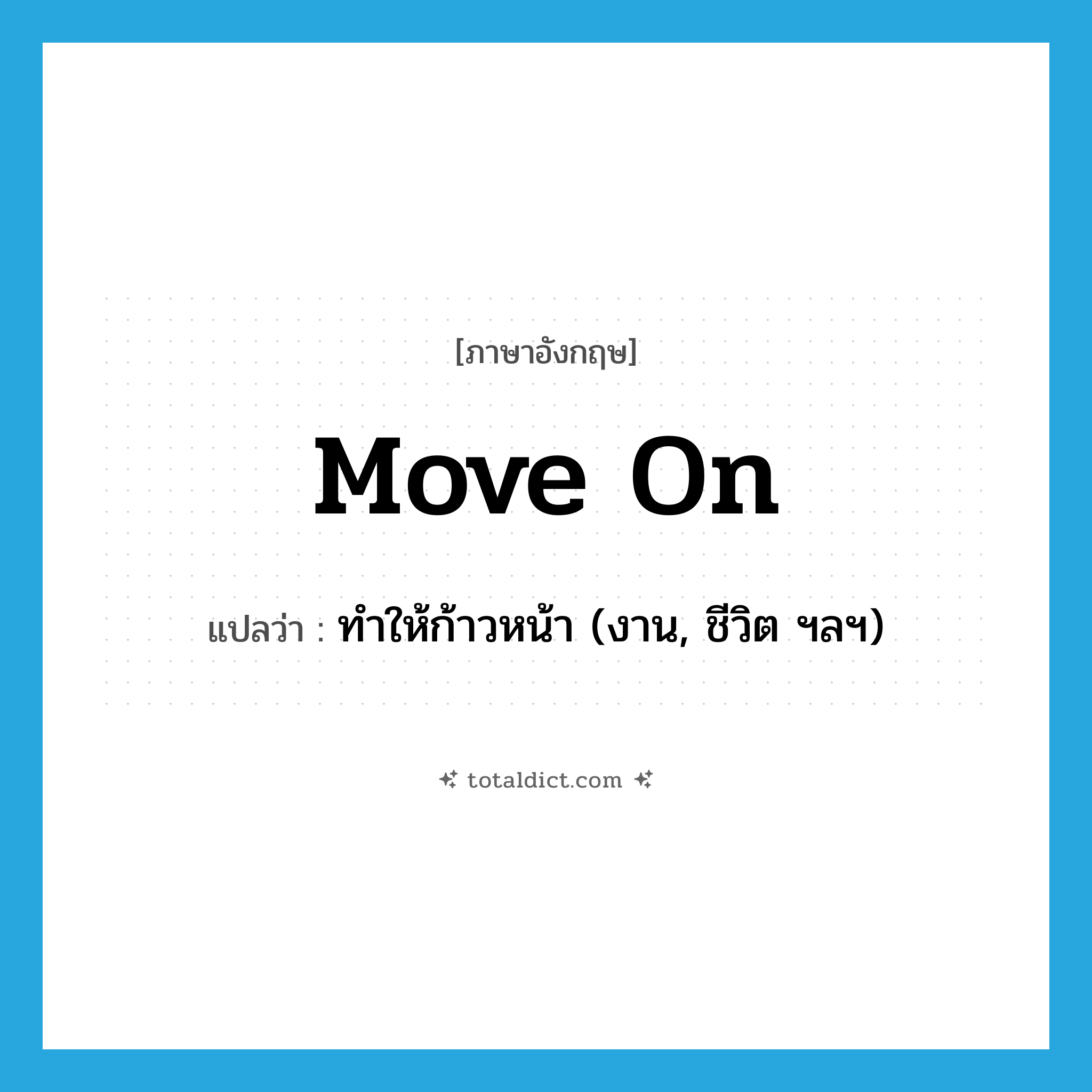 move on แปลว่า?, คำศัพท์ภาษาอังกฤษ move on แปลว่า ทำให้ก้าวหน้า (งาน, ชีวิต ฯลฯ) ประเภท PHRV หมวด PHRV