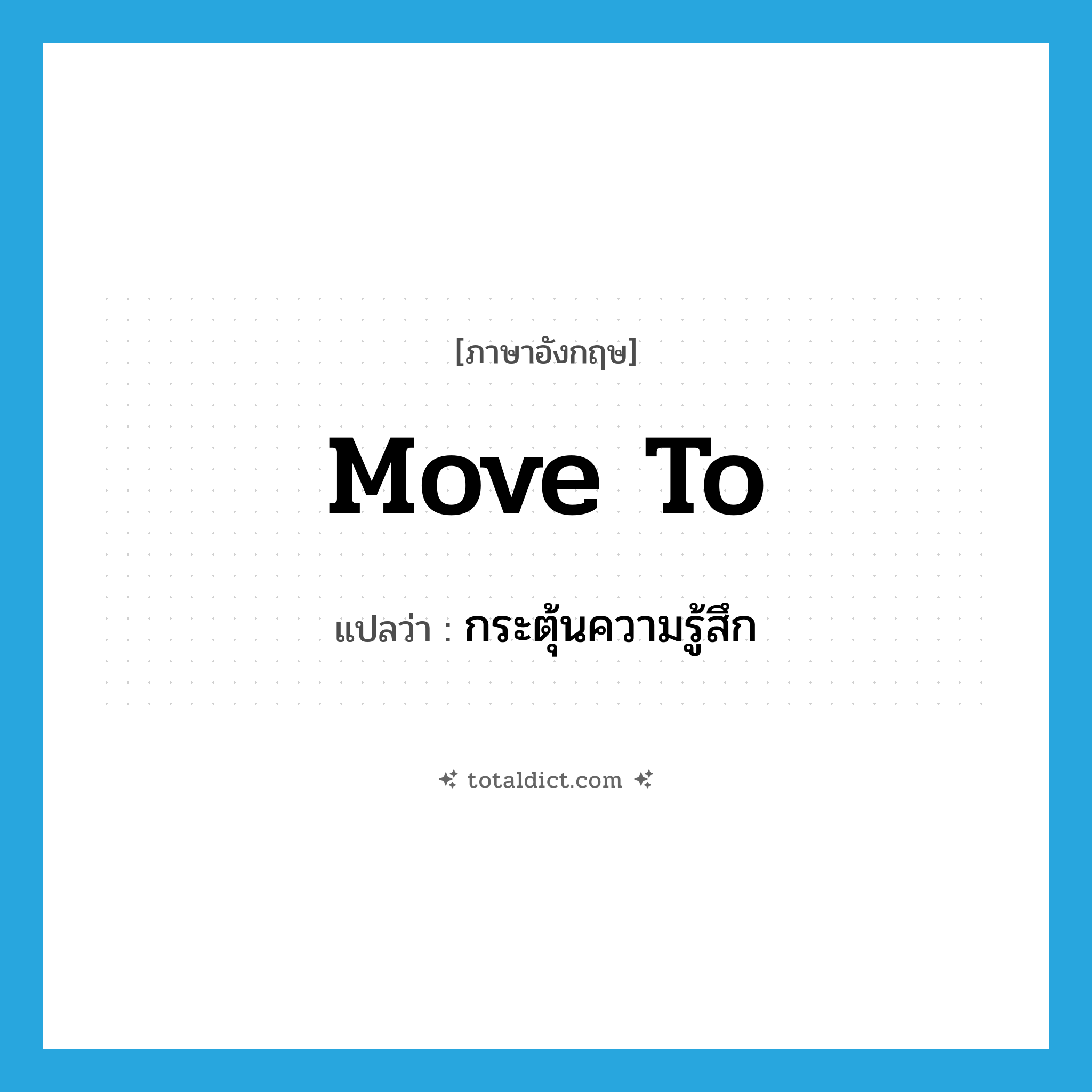 move to แปลว่า?, คำศัพท์ภาษาอังกฤษ move to แปลว่า กระตุ้นความรู้สึก ประเภท PHRV หมวด PHRV