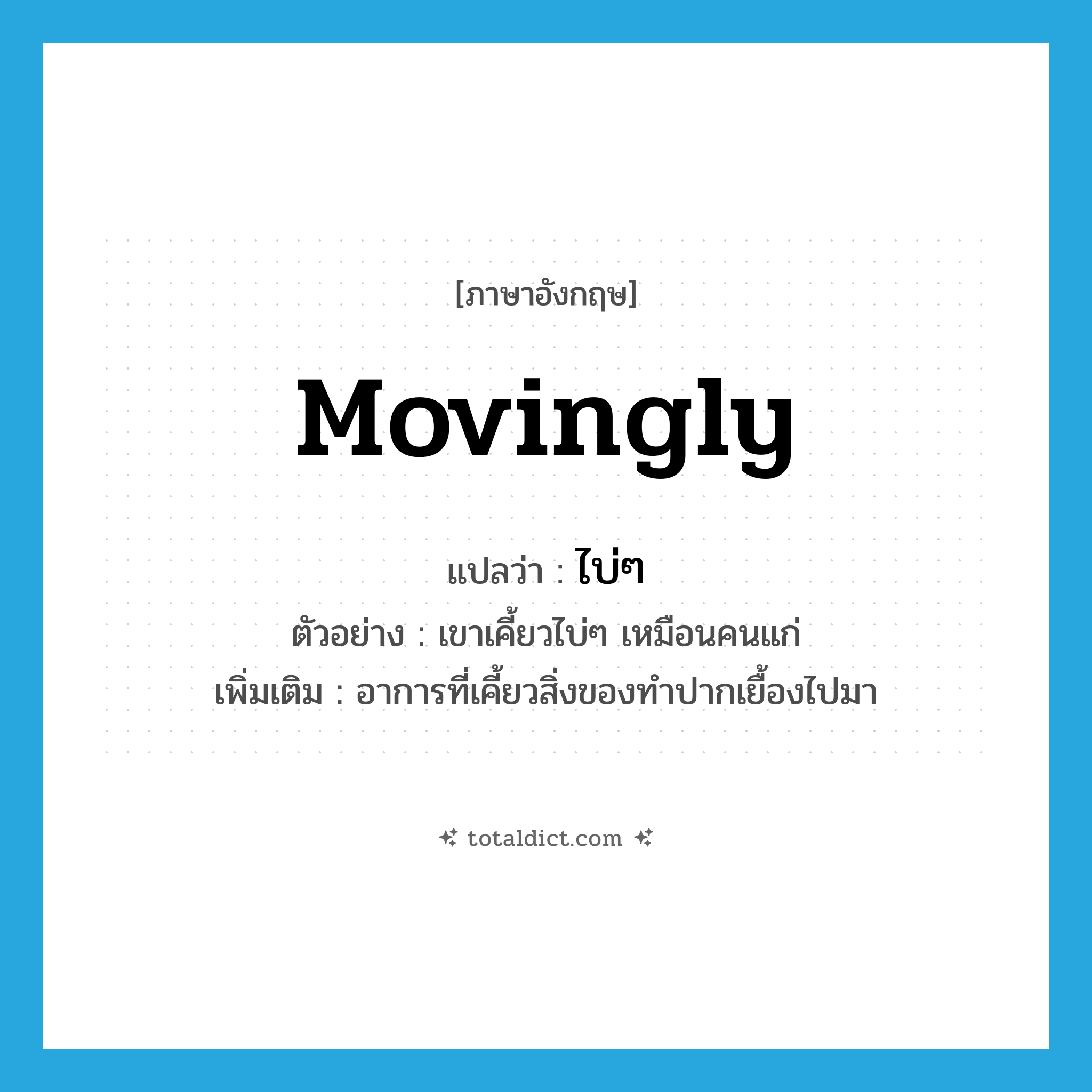 movingly แปลว่า?, คำศัพท์ภาษาอังกฤษ movingly แปลว่า ไบ่ๆ ประเภท ADV ตัวอย่าง เขาเคี้ยวไบ่ๆ เหมือนคนแก่ เพิ่มเติม อาการที่เคี้ยวสิ่งของทำปากเยื้องไปมา หมวด ADV