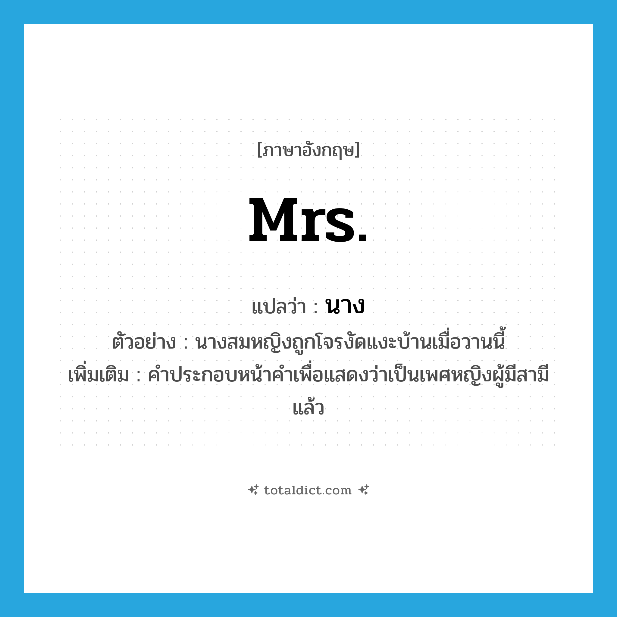 Mrs. แปลว่า?, คำศัพท์ภาษาอังกฤษ Mrs. แปลว่า นาง ประเภท N ตัวอย่าง นางสมหญิงถูกโจรงัดแงะบ้านเมื่อวานนี้ เพิ่มเติม คำประกอบหน้าคำเพื่อแสดงว่าเป็นเพศหญิงผู้มีสามีแล้ว หมวด N