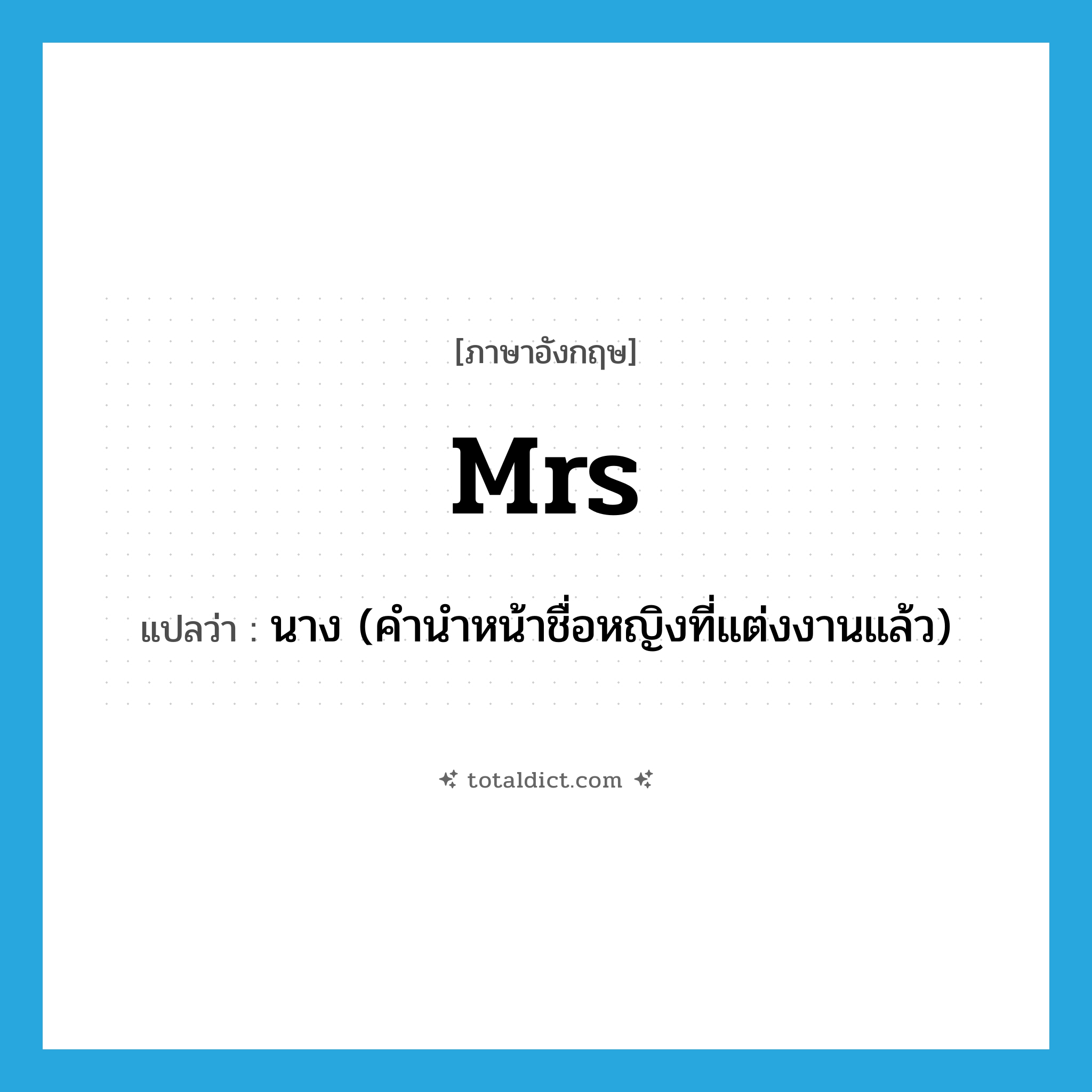 Mrs. แปลว่า?, คำศัพท์ภาษาอังกฤษ Mrs แปลว่า นาง (คำนำหน้าชื่อหญิงที่แต่งงานแล้ว) ประเภท ABBR หมวด ABBR