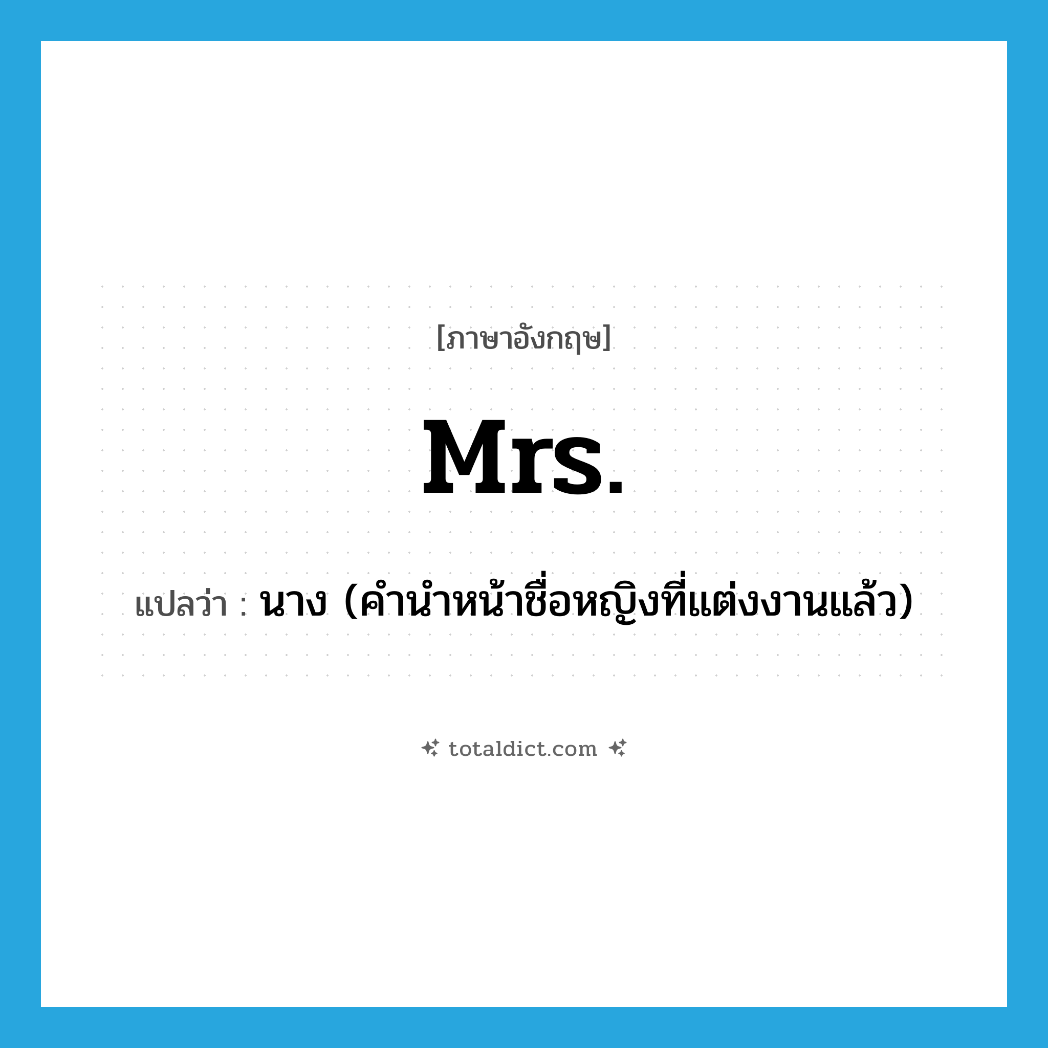 Mrs. แปลว่า?, คำศัพท์ภาษาอังกฤษ Mrs. แปลว่า นาง (คำนำหน้าชื่อหญิงที่แต่งงานแล้ว) ประเภท ABBR หมวด ABBR