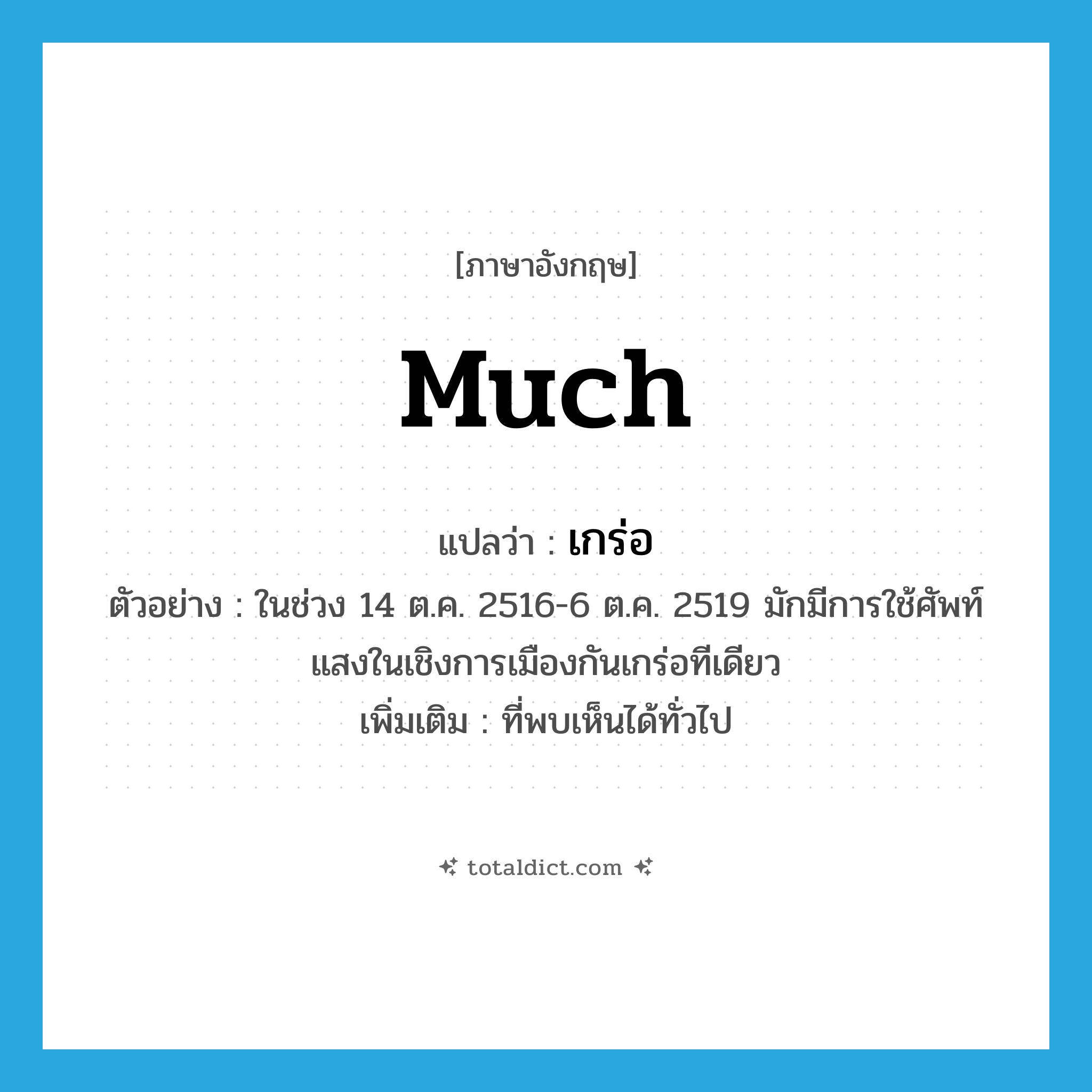 much แปลว่า?, คำศัพท์ภาษาอังกฤษ much แปลว่า เกร่อ ประเภท ADV ตัวอย่าง ในช่วง 14 ต.ค. 2516-6 ต.ค. 2519 มักมีการใช้ศัพท์แสงในเชิงการเมืองกันเกร่อทีเดียว เพิ่มเติม ที่พบเห็นได้ทั่วไป หมวด ADV