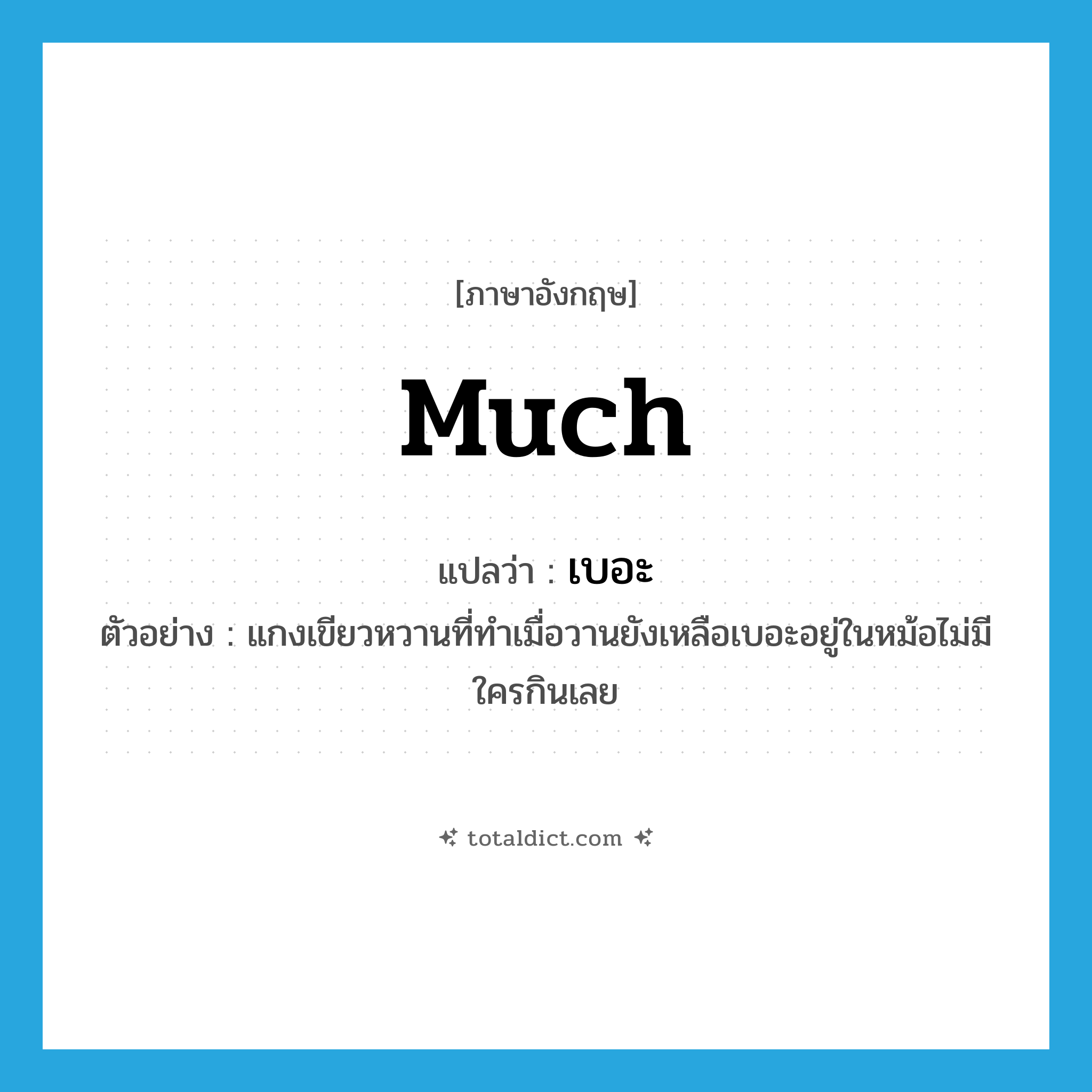 much แปลว่า?, คำศัพท์ภาษาอังกฤษ much แปลว่า เบอะ ประเภท ADV ตัวอย่าง แกงเขียวหวานที่ทำเมื่อวานยังเหลือเบอะอยู่ในหม้อไม่มีใครกินเลย หมวด ADV