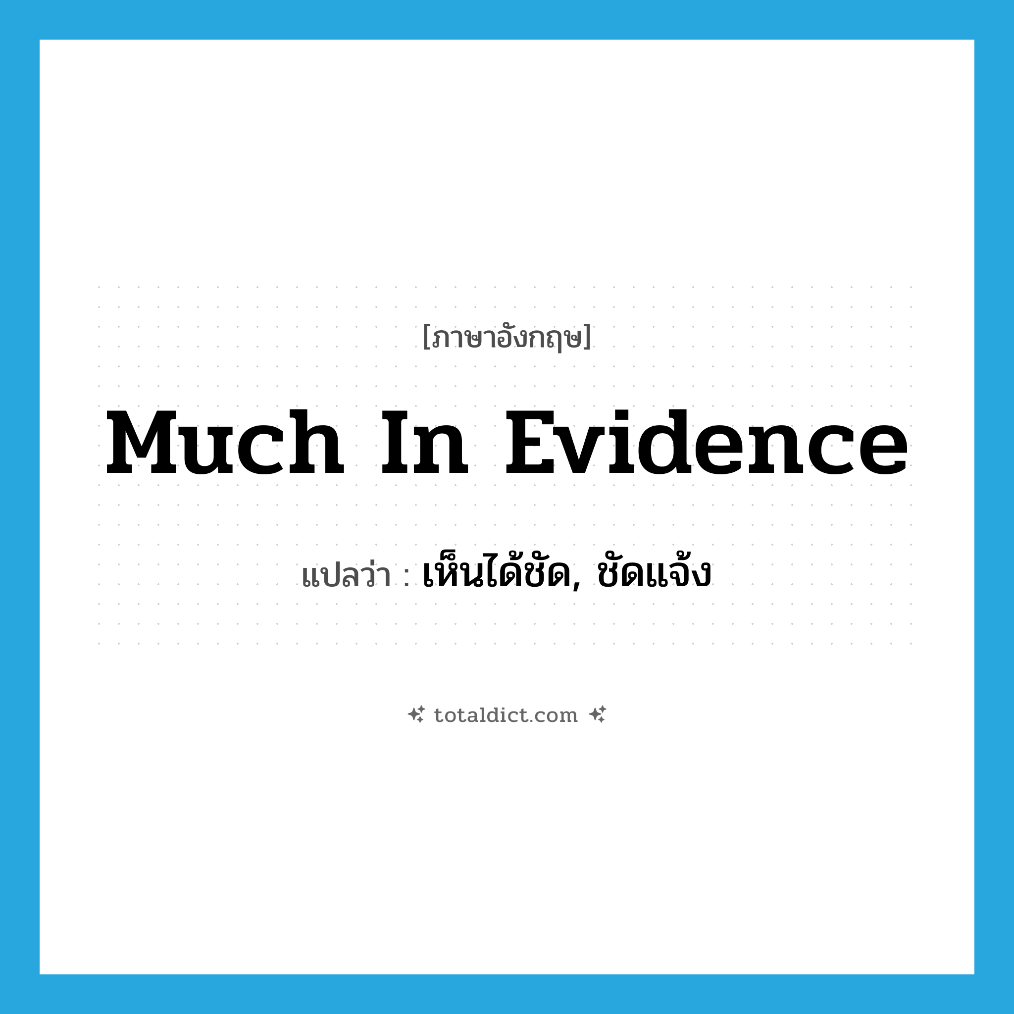 much in evidence แปลว่า?, คำศัพท์ภาษาอังกฤษ much in evidence แปลว่า เห็นได้ชัด, ชัดแจ้ง ประเภท IDM หมวด IDM