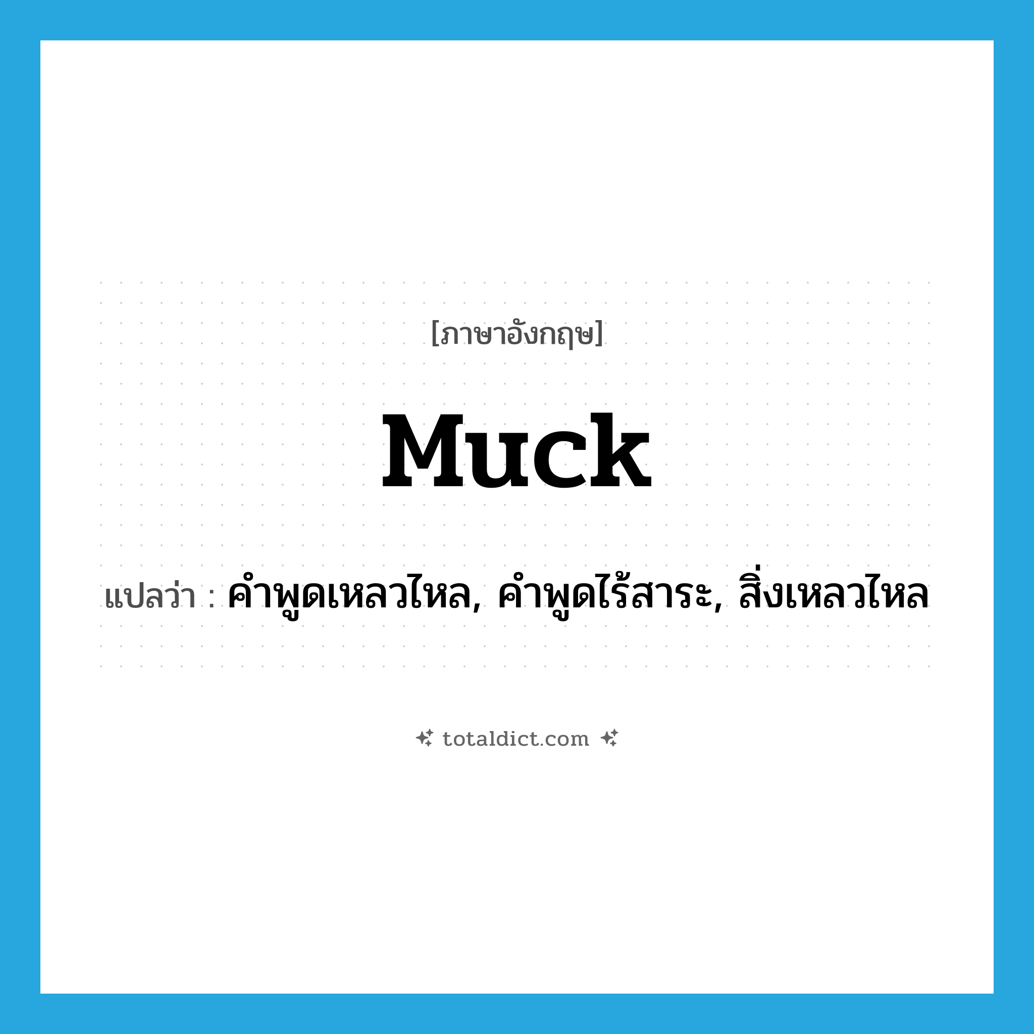 muck แปลว่า?, คำศัพท์ภาษาอังกฤษ muck แปลว่า คำพูดเหลวไหล, คำพูดไร้สาระ, สิ่งเหลวไหล ประเภท N หมวด N