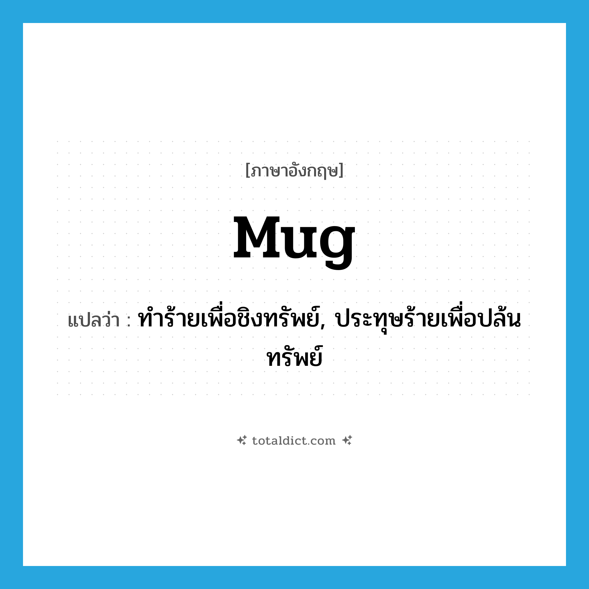 mug แปลว่า?, คำศัพท์ภาษาอังกฤษ mug แปลว่า ทำร้ายเพื่อชิงทรัพย์, ประทุษร้ายเพื่อปล้นทรัพย์ ประเภท VT หมวด VT