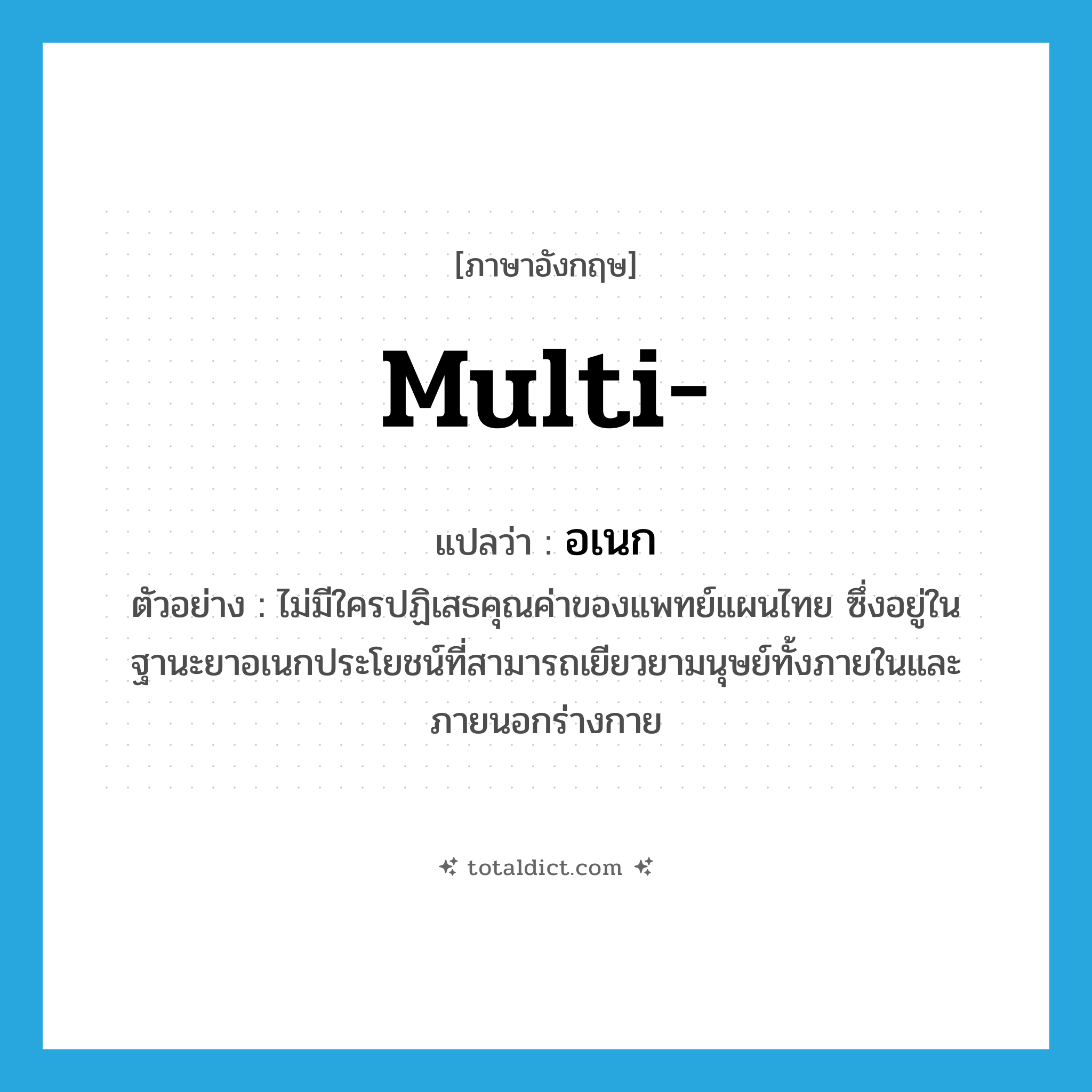 multi- แปลว่า?, คำศัพท์ภาษาอังกฤษ multi- แปลว่า อเนก ประเภท ADJ ตัวอย่าง ไม่มีใครปฏิเสธคุณค่าของแพทย์แผนไทย ซึ่งอยู่ในฐานะยาอเนกประโยชน์ที่สามารถเยียวยามนุษย์ทั้งภายในและภายนอกร่างกาย หมวด ADJ