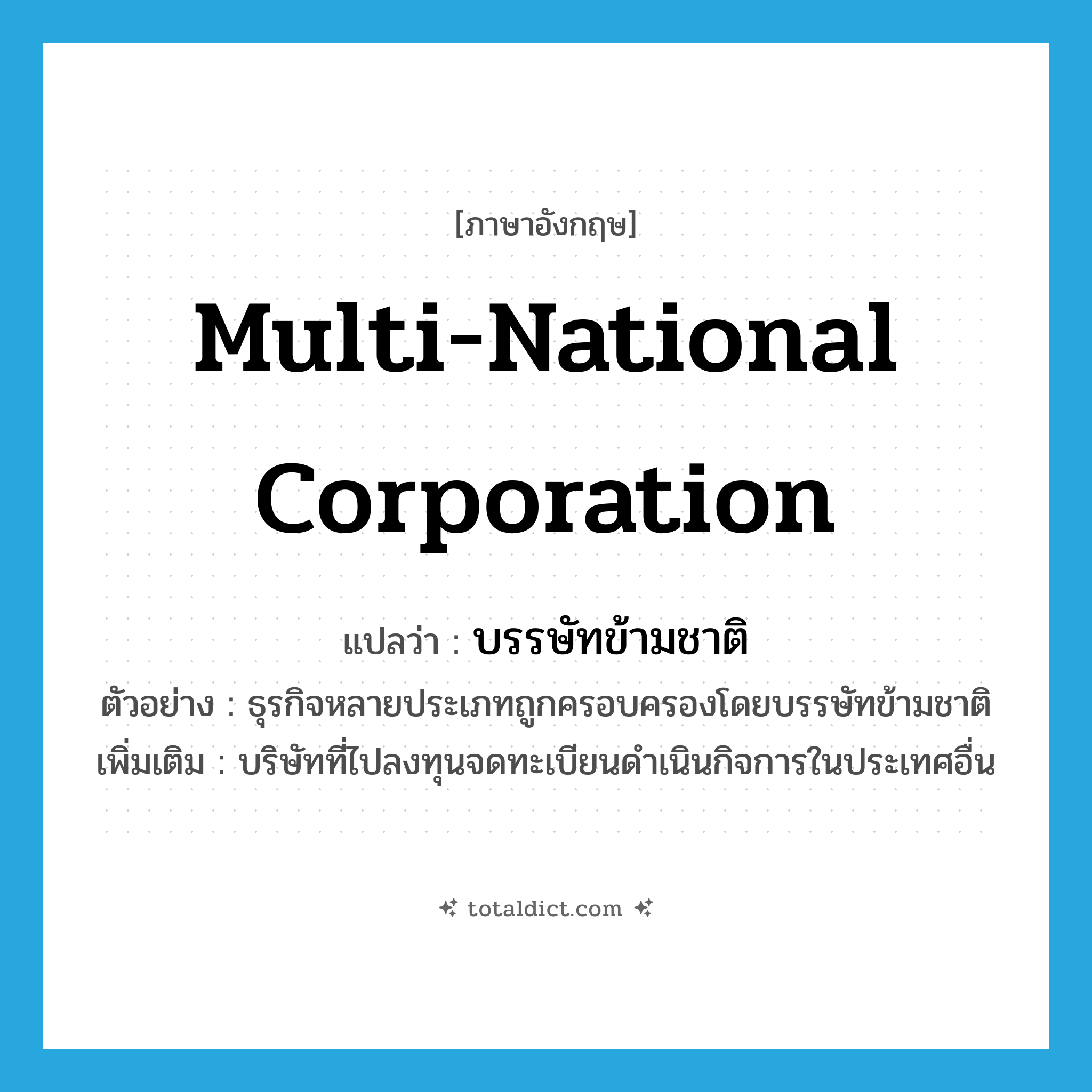 multi-national corporation แปลว่า?, คำศัพท์ภาษาอังกฤษ multi-national corporation แปลว่า บรรษัทข้ามชาติ ประเภท N ตัวอย่าง ธุรกิจหลายประเภทถูกครอบครองโดยบรรษัทข้ามชาติ เพิ่มเติม บริษัทที่ไปลงทุนจดทะเบียนดำเนินกิจการในประเทศอื่น หมวด N