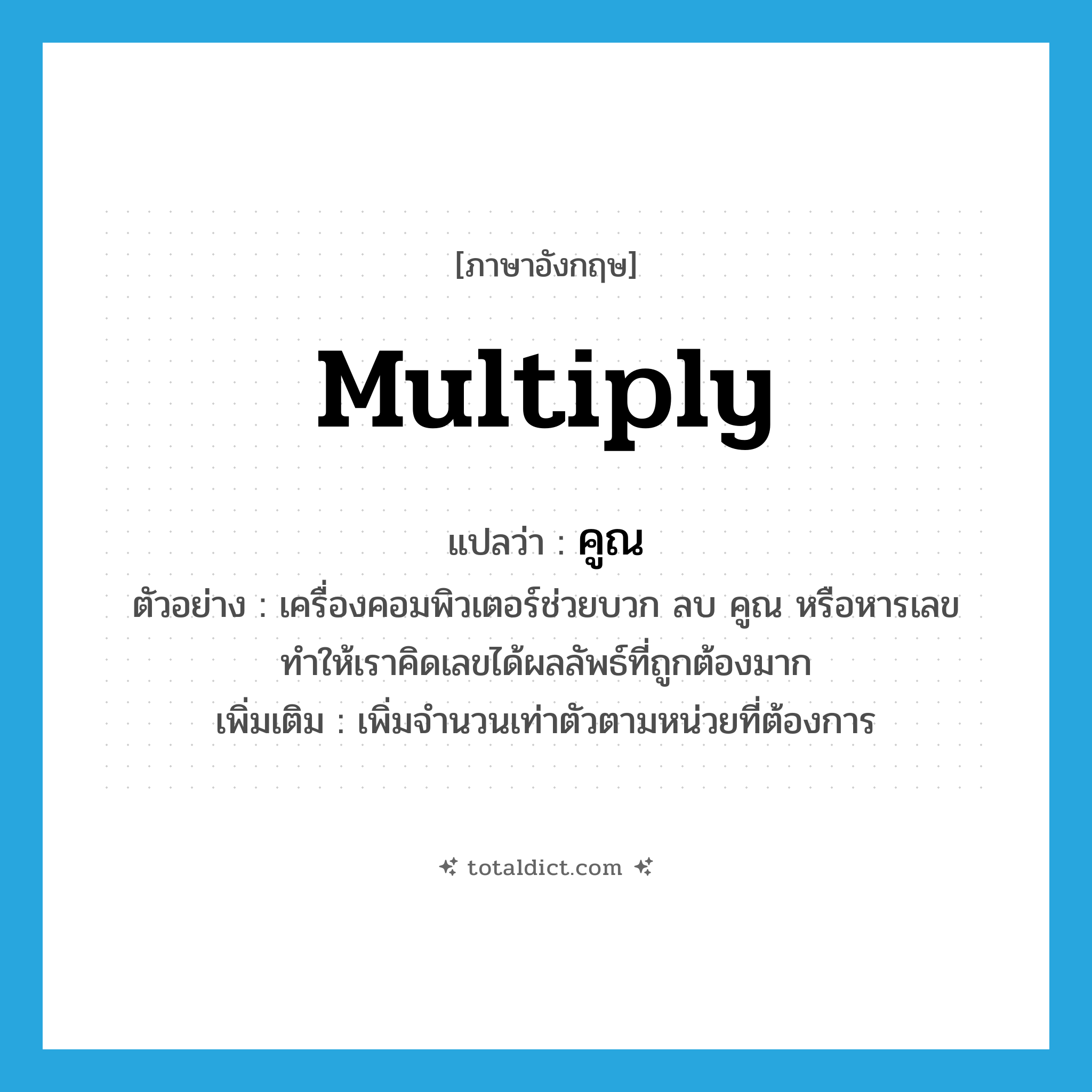 multiply แปลว่า?, คำศัพท์ภาษาอังกฤษ multiply แปลว่า คูณ ประเภท V ตัวอย่าง เครื่องคอมพิวเตอร์ช่วยบวก ลบ คูณ หรือหารเลขทำให้เราคิดเลขได้ผลลัพธ์ที่ถูกต้องมาก เพิ่มเติม เพิ่มจำนวนเท่าตัวตามหน่วยที่ต้องการ หมวด V