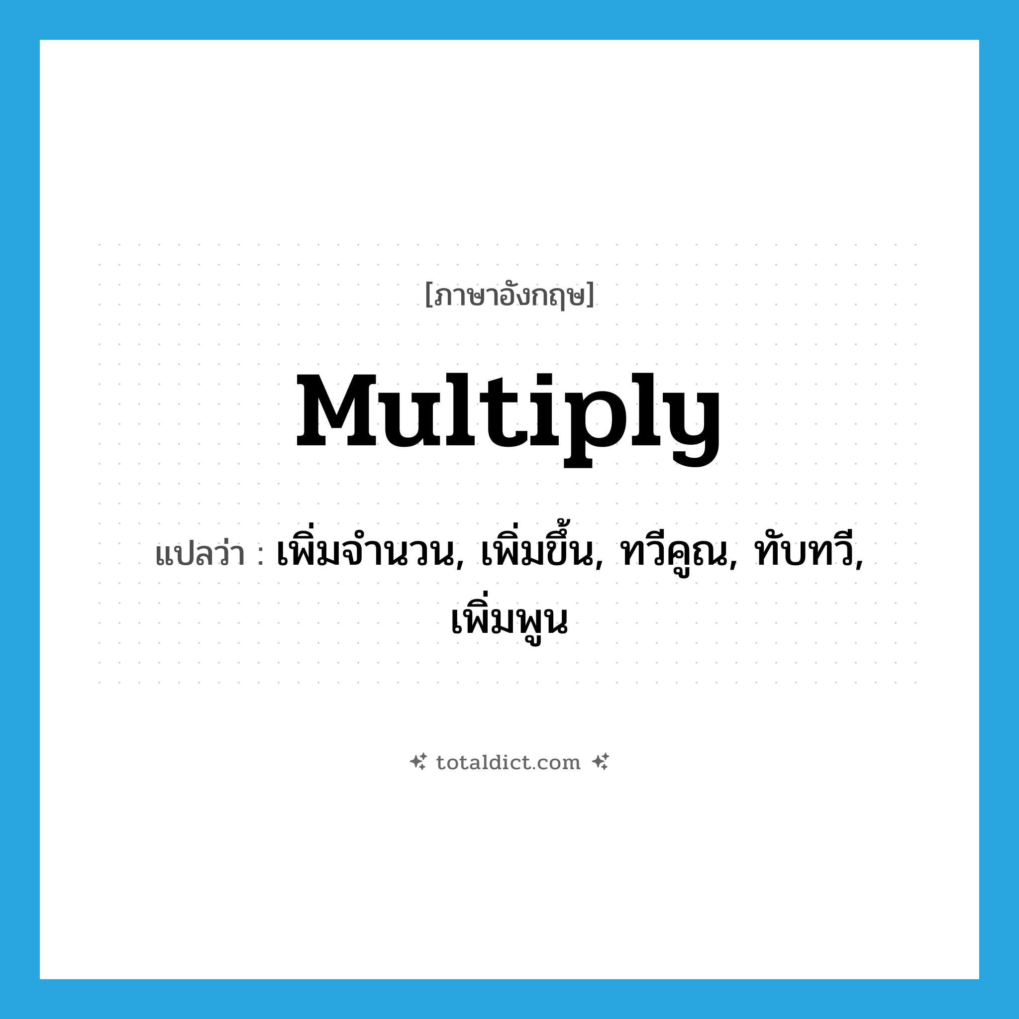 multiply แปลว่า?, คำศัพท์ภาษาอังกฤษ multiply แปลว่า เพิ่มจำนวน, เพิ่มขึ้น, ทวีคูณ, ทับทวี, เพิ่มพูน ประเภท VT หมวด VT