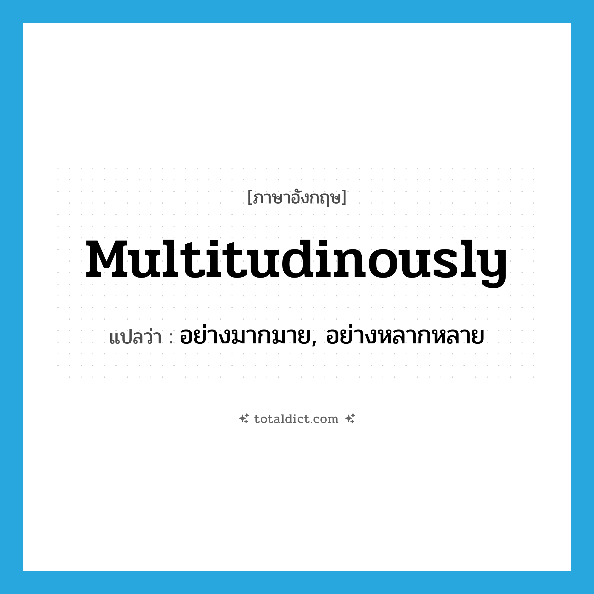 multitudinously แปลว่า?, คำศัพท์ภาษาอังกฤษ multitudinously แปลว่า อย่างมากมาย, อย่างหลากหลาย ประเภท ADV หมวด ADV