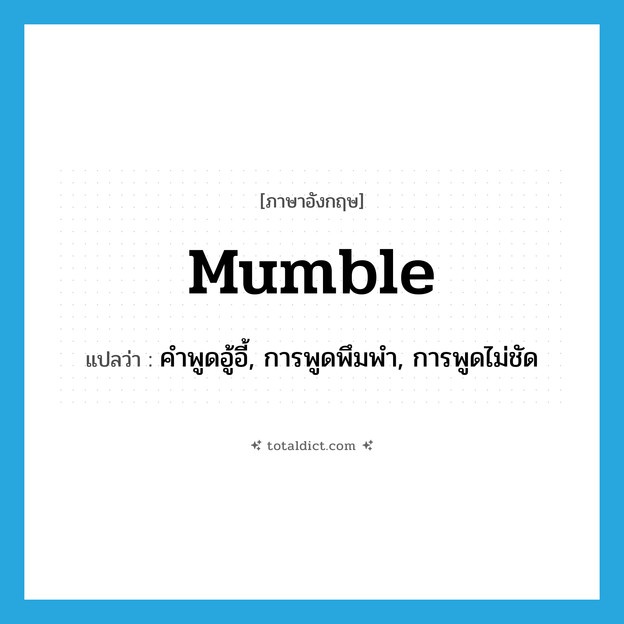 mumble แปลว่า?, คำศัพท์ภาษาอังกฤษ mumble แปลว่า คำพูดอู้อี้, การพูดพึมพำ, การพูดไม่ชัด ประเภท N หมวด N