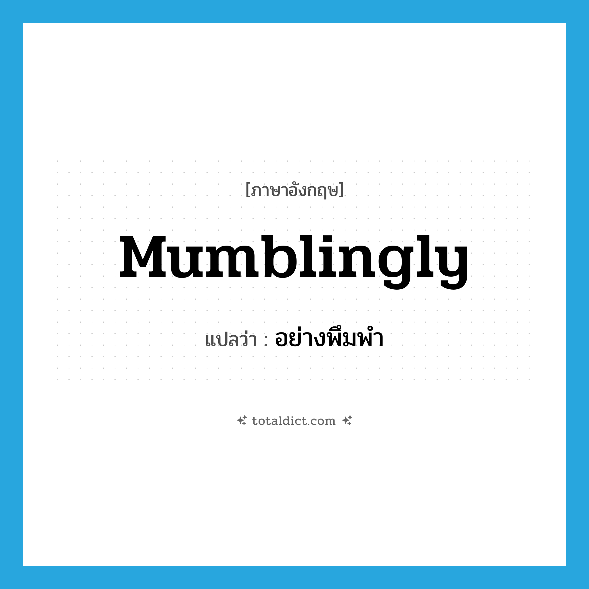 mumblingly แปลว่า?, คำศัพท์ภาษาอังกฤษ mumblingly แปลว่า อย่างพึมพำ ประเภท ADV หมวด ADV