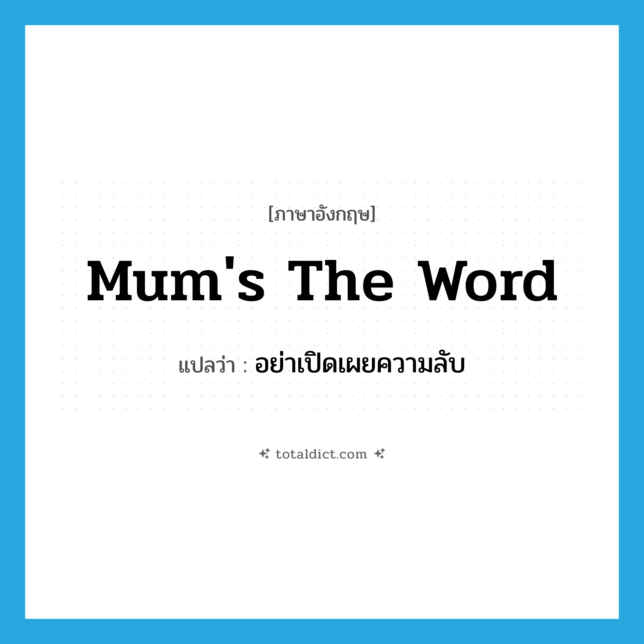 mum&#39;s the word แปลว่า?, คำศัพท์ภาษาอังกฤษ mum&#39;s the word แปลว่า อย่าเปิดเผยความลับ ประเภท IDM หมวด IDM