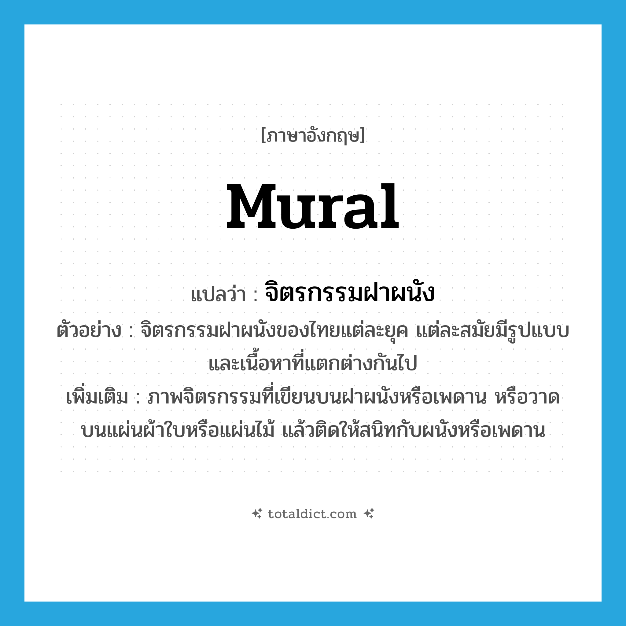 mural แปลว่า?, คำศัพท์ภาษาอังกฤษ mural แปลว่า จิตรกรรมฝาผนัง ประเภท N ตัวอย่าง จิตรกรรมฝาผนังของไทยแต่ละยุค แต่ละสมัยมีรูปแบบและเนื้อหาที่แตกต่างกันไป เพิ่มเติม ภาพจิตรกรรมที่เขียนบนฝาผนังหรือเพดาน หรือวาดบนแผ่นผ้าใบหรือแผ่นไม้ แล้วติดให้สนิทกับผนังหรือเพดาน หมวด N