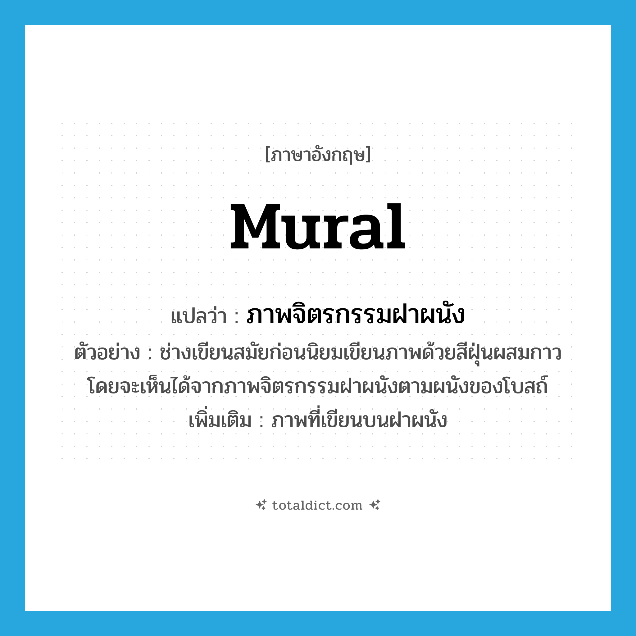 mural แปลว่า?, คำศัพท์ภาษาอังกฤษ mural แปลว่า ภาพจิตรกรรมฝาผนัง ประเภท N ตัวอย่าง ช่างเขียนสมัยก่อนนิยมเขียนภาพด้วยสีฝุ่นผสมกาว โดยจะเห็นได้จากภาพจิตรกรรมฝาผนังตามผนังของโบสถ์ เพิ่มเติม ภาพที่เขียนบนฝาผนัง หมวด N