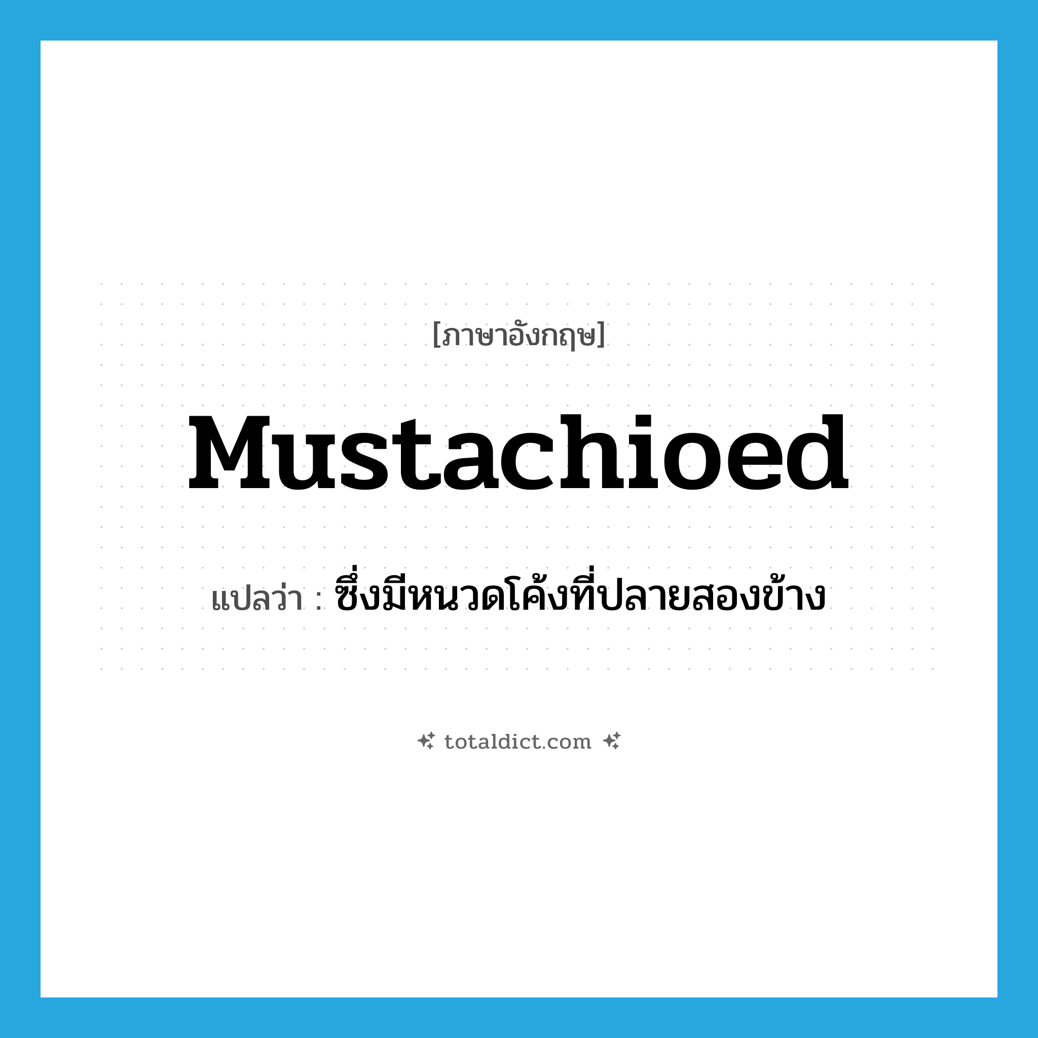 mustachioed แปลว่า?, คำศัพท์ภาษาอังกฤษ mustachioed แปลว่า ซึ่งมีหนวดโค้งที่ปลายสองข้าง ประเภท ADJ หมวด ADJ