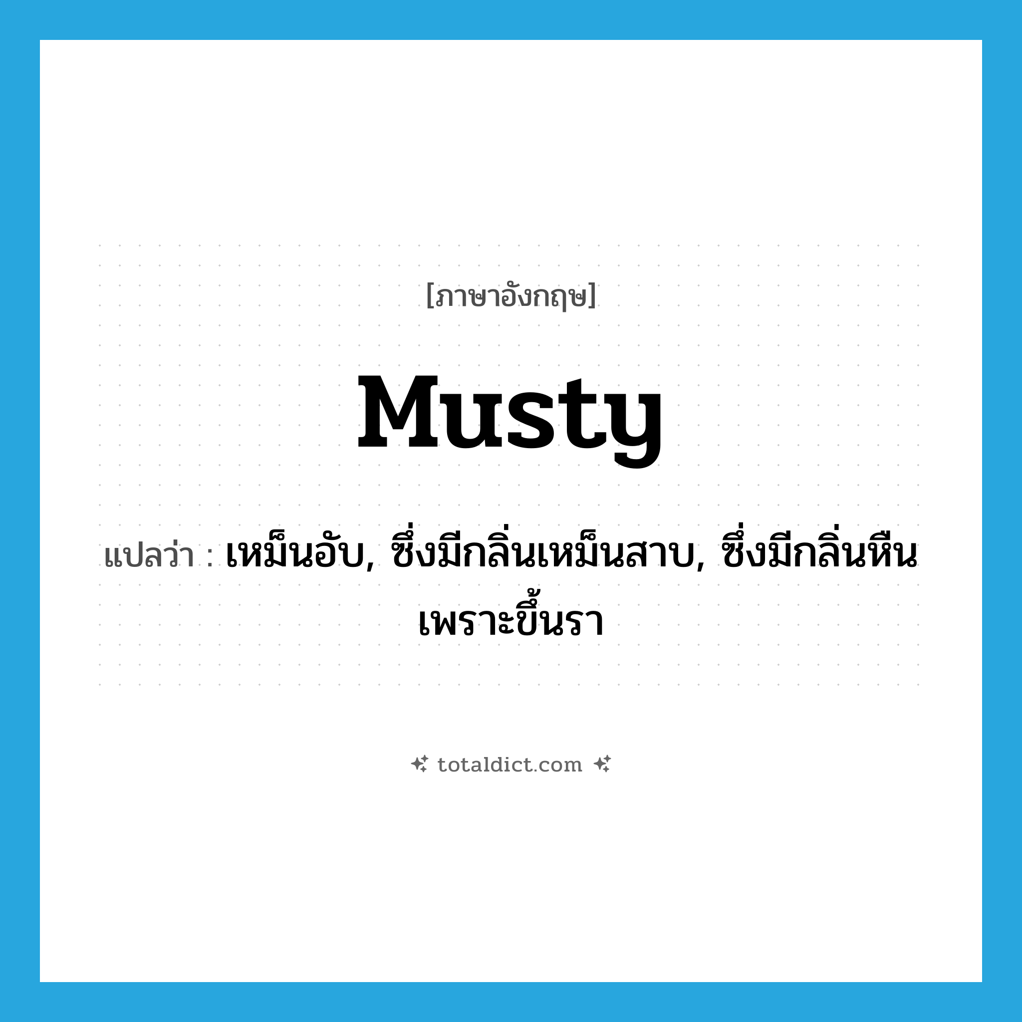 musty แปลว่า?, คำศัพท์ภาษาอังกฤษ musty แปลว่า เหม็นอับ, ซึ่งมีกลิ่นเหม็นสาบ, ซึ่งมีกลิ่นหืนเพราะขึ้นรา ประเภท ADJ หมวด ADJ