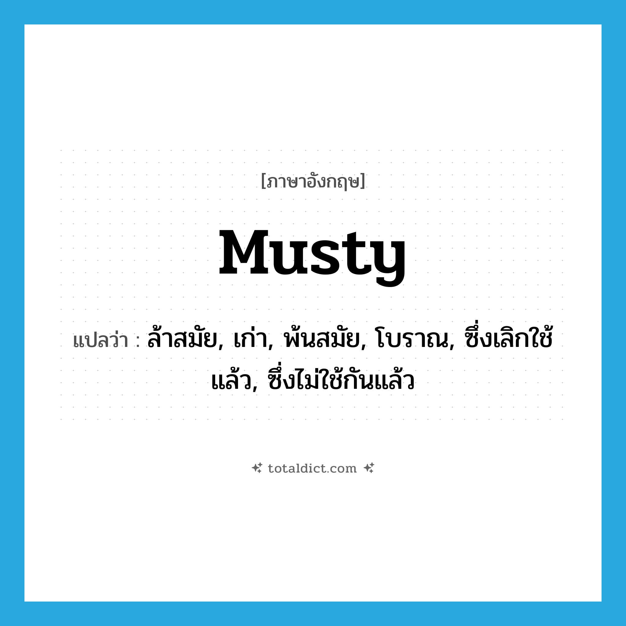 musty แปลว่า?, คำศัพท์ภาษาอังกฤษ musty แปลว่า ล้าสมัย, เก่า, พ้นสมัย, โบราณ, ซึ่งเลิกใช้แล้ว, ซึ่งไม่ใช้กันแล้ว ประเภท ADJ หมวด ADJ