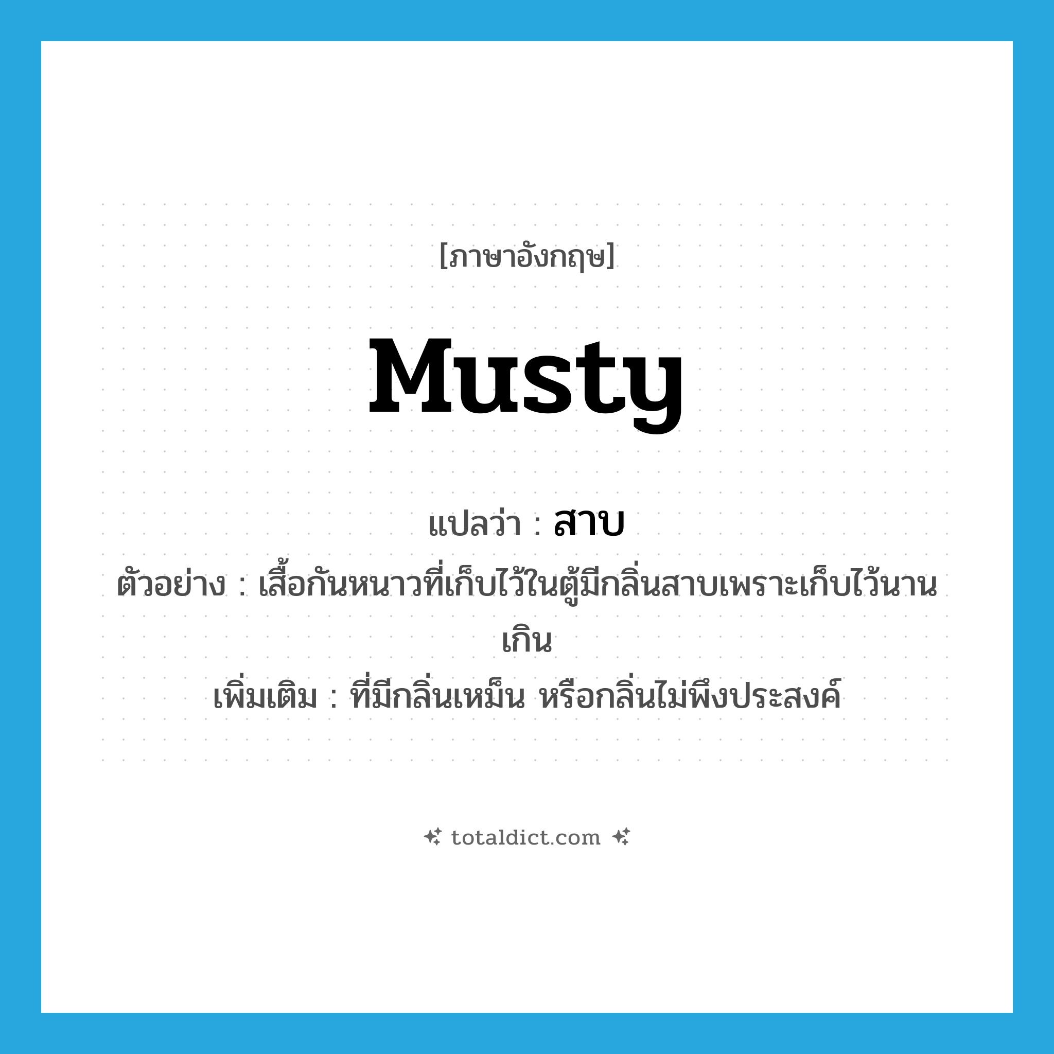 musty แปลว่า?, คำศัพท์ภาษาอังกฤษ musty แปลว่า สาบ ประเภท ADJ ตัวอย่าง เสื้อกันหนาวที่เก็บไว้ในตู้มีกลิ่นสาบเพราะเก็บไว้นานเกิน เพิ่มเติม ที่มีกลิ่นเหม็น หรือกลิ่นไม่พึงประสงค์ หมวด ADJ