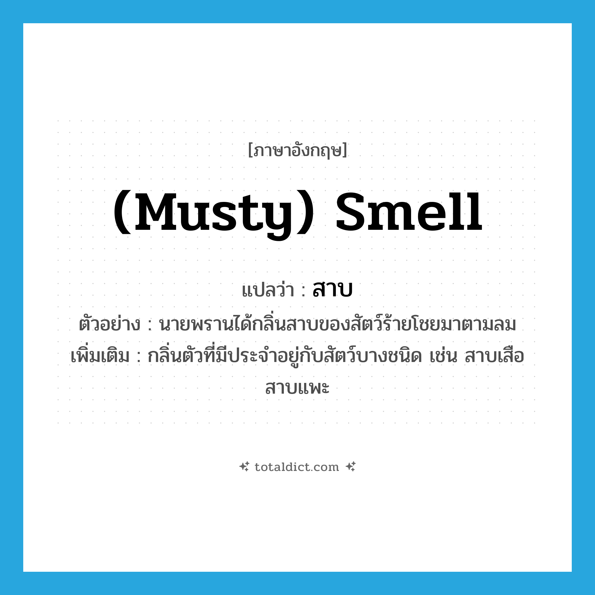 (musty) smell แปลว่า?, คำศัพท์ภาษาอังกฤษ (musty) smell แปลว่า สาบ ประเภท N ตัวอย่าง นายพรานได้กลิ่นสาบของสัตว์ร้ายโชยมาตามลม เพิ่มเติม กลิ่นตัวที่มีประจำอยู่กับสัตว์บางชนิด เช่น สาบเสือ สาบแพะ หมวด N