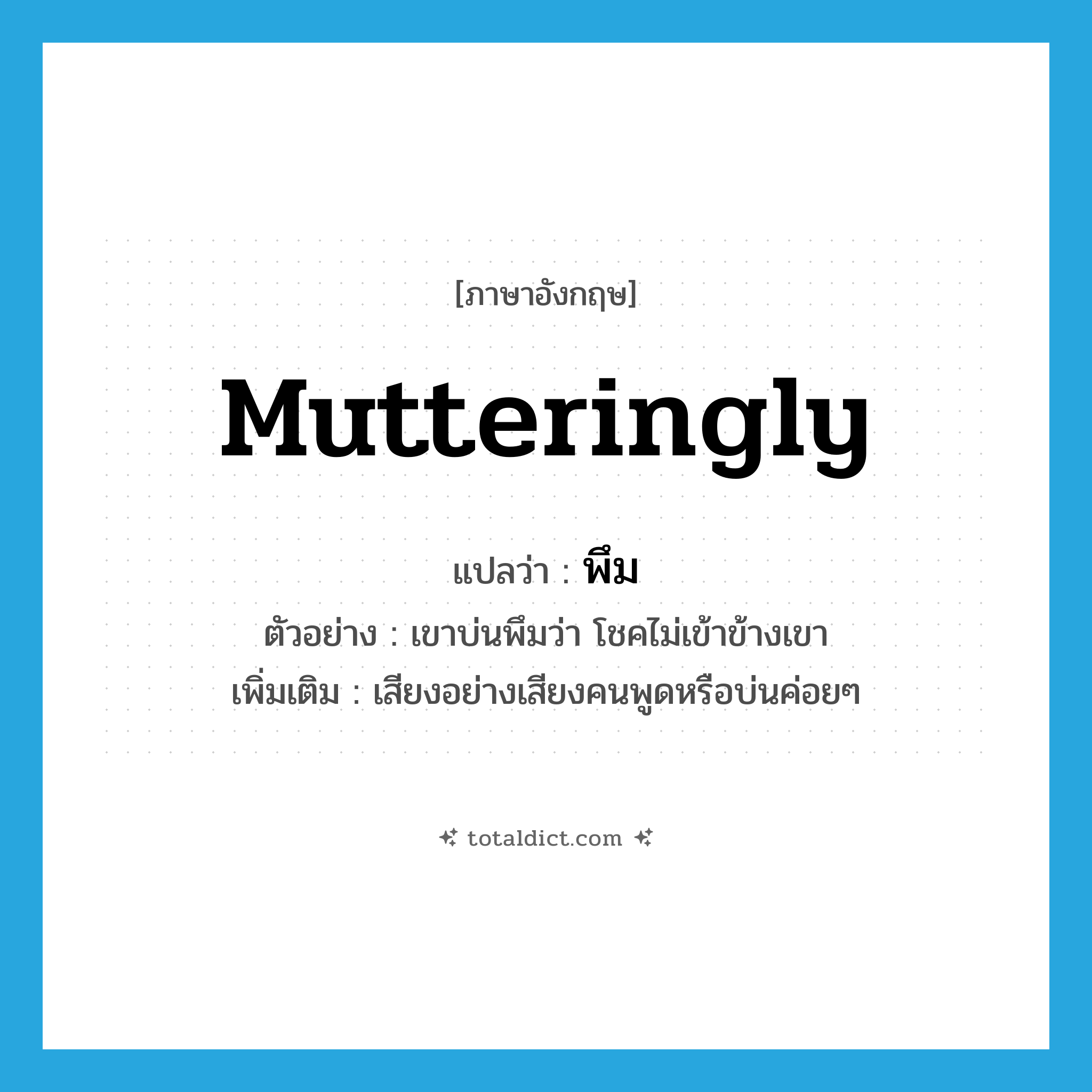 mutteringly แปลว่า?, คำศัพท์ภาษาอังกฤษ mutteringly แปลว่า พึม ประเภท ADV ตัวอย่าง เขาบ่นพึมว่า โชคไม่เข้าข้างเขา เพิ่มเติม เสียงอย่างเสียงคนพูดหรือบ่นค่อยๆ หมวด ADV