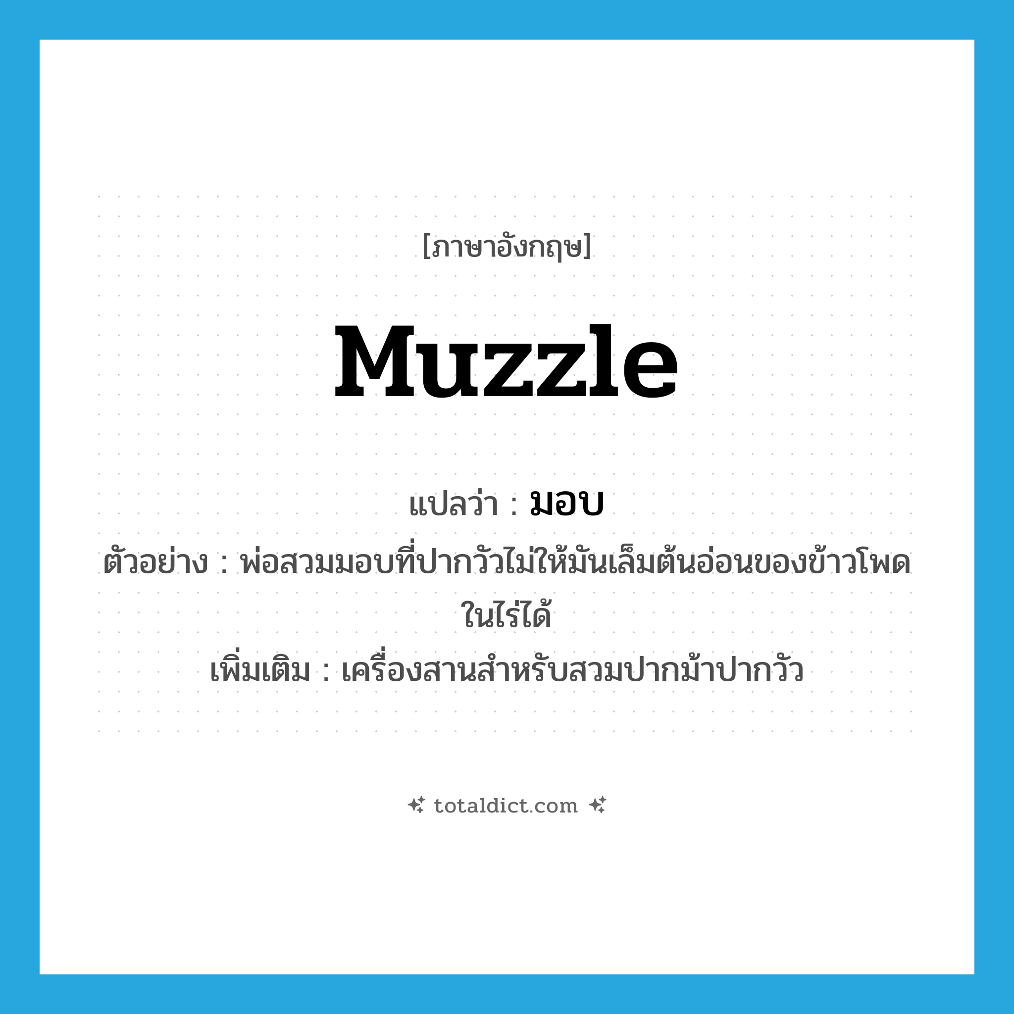 muzzle แปลว่า?, คำศัพท์ภาษาอังกฤษ muzzle แปลว่า มอบ ประเภท N ตัวอย่าง พ่อสวมมอบที่ปากวัวไม่ให้มันเล็มต้นอ่อนของข้าวโพดในไร่ได้ เพิ่มเติม เครื่องสานสำหรับสวมปากม้าปากวัว หมวด N